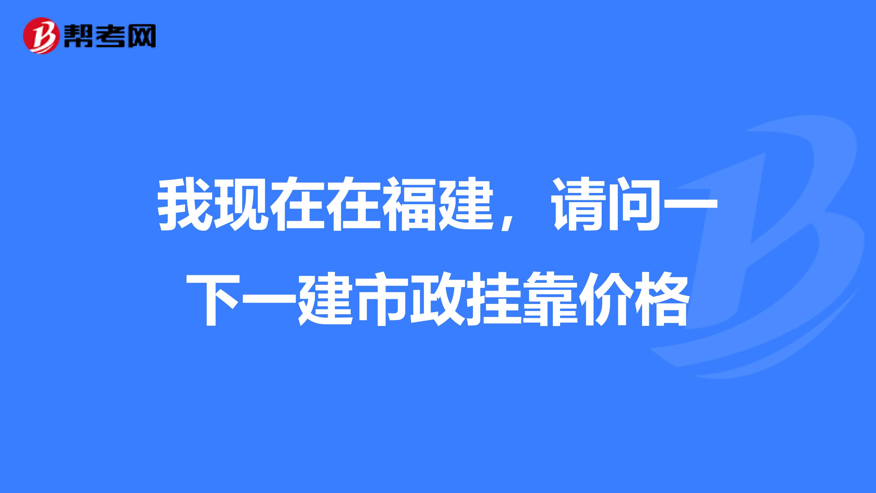 我现在在福建，请问一下一建市政兼职价格