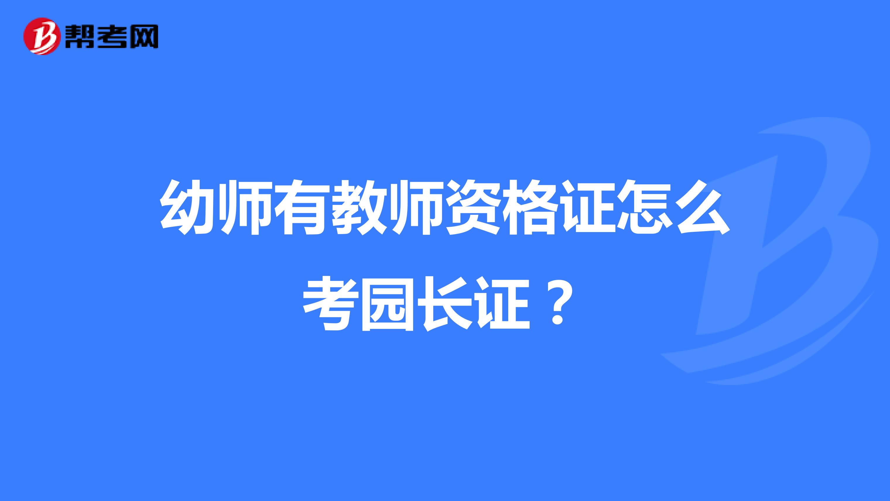 幼师有教师资格证怎么考园长证?