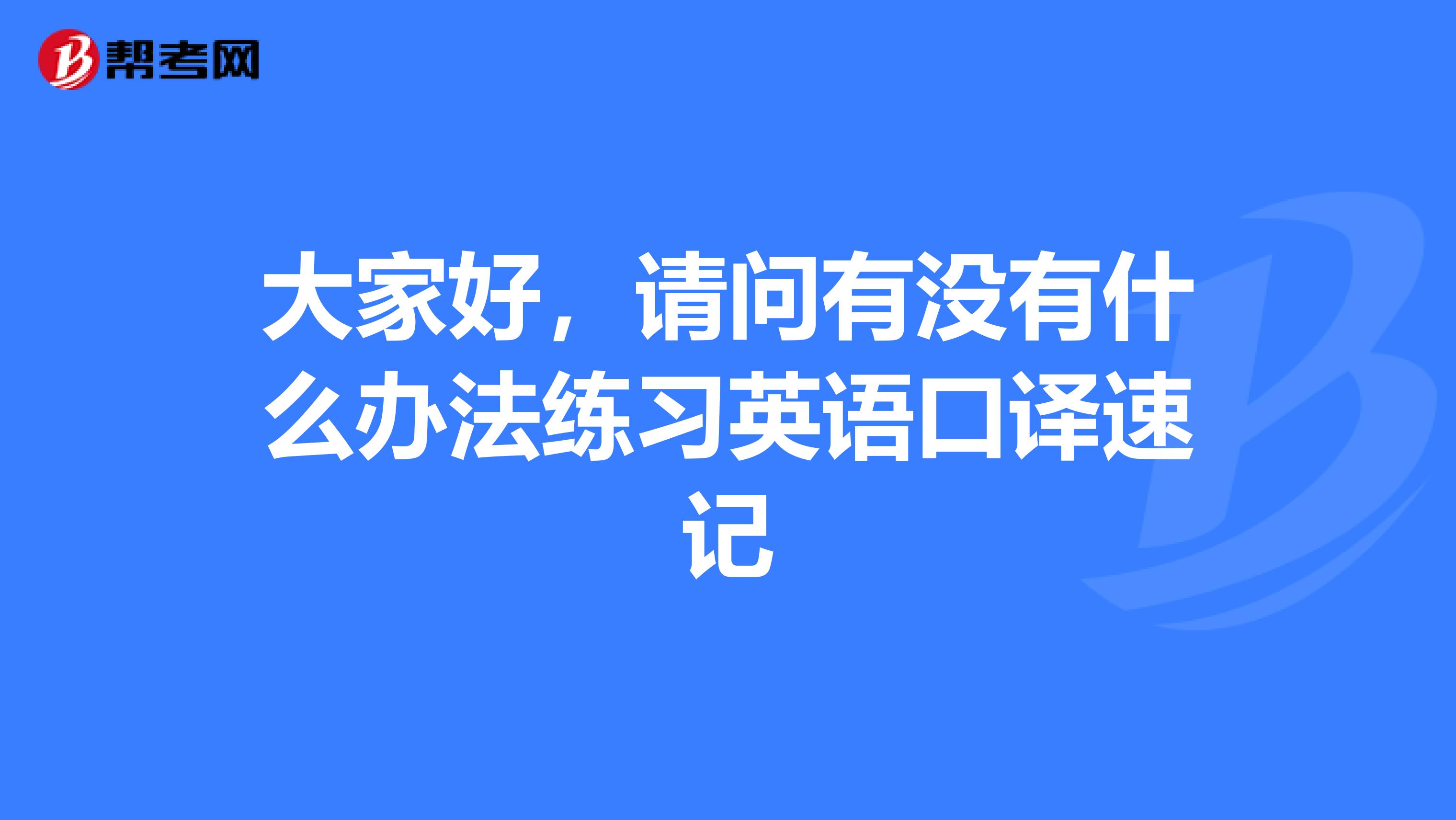 大家好，请问有没有什么办法练习英语口译速记