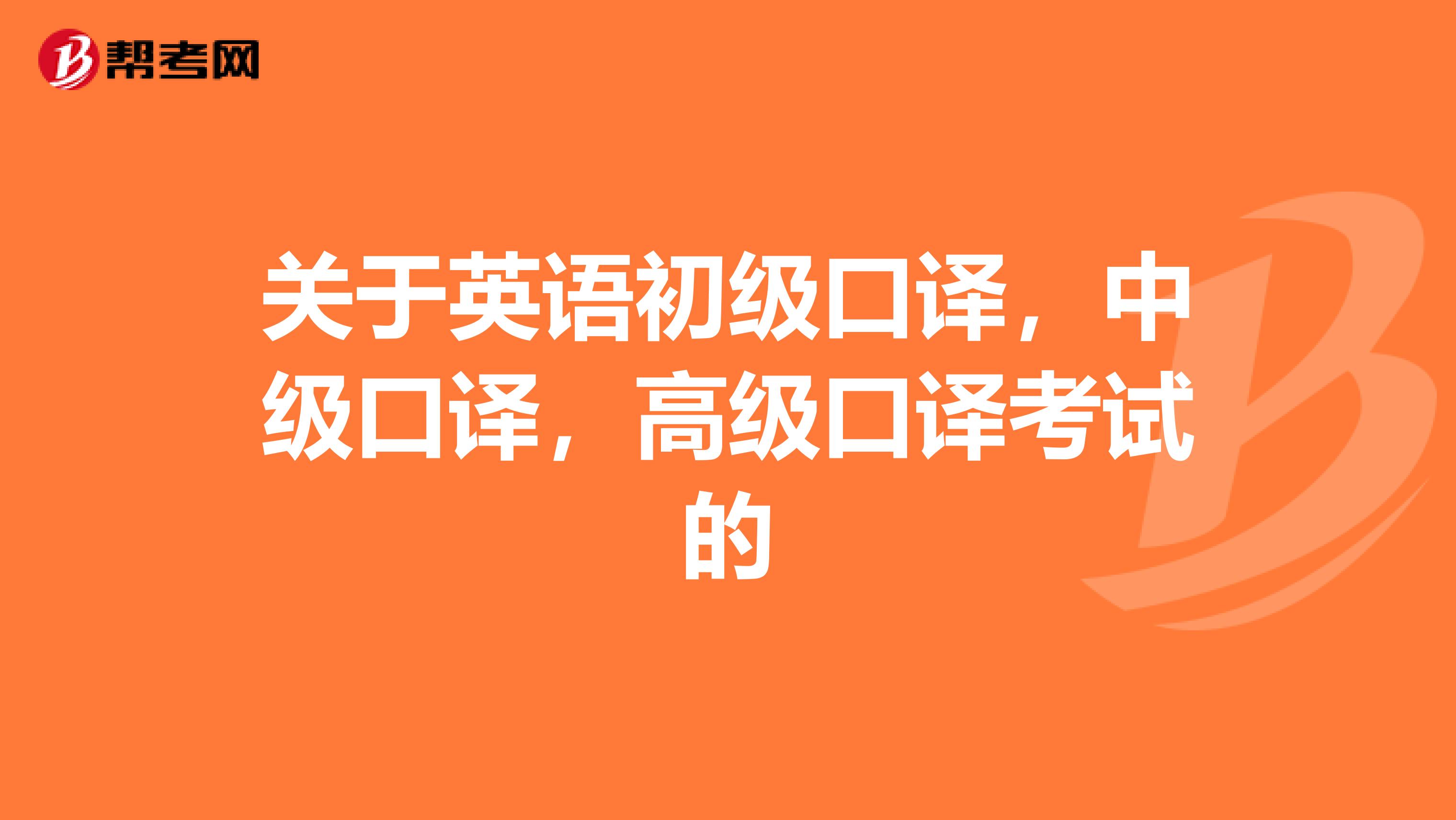 关于英语初级口译,中级口译,高级口译考试的