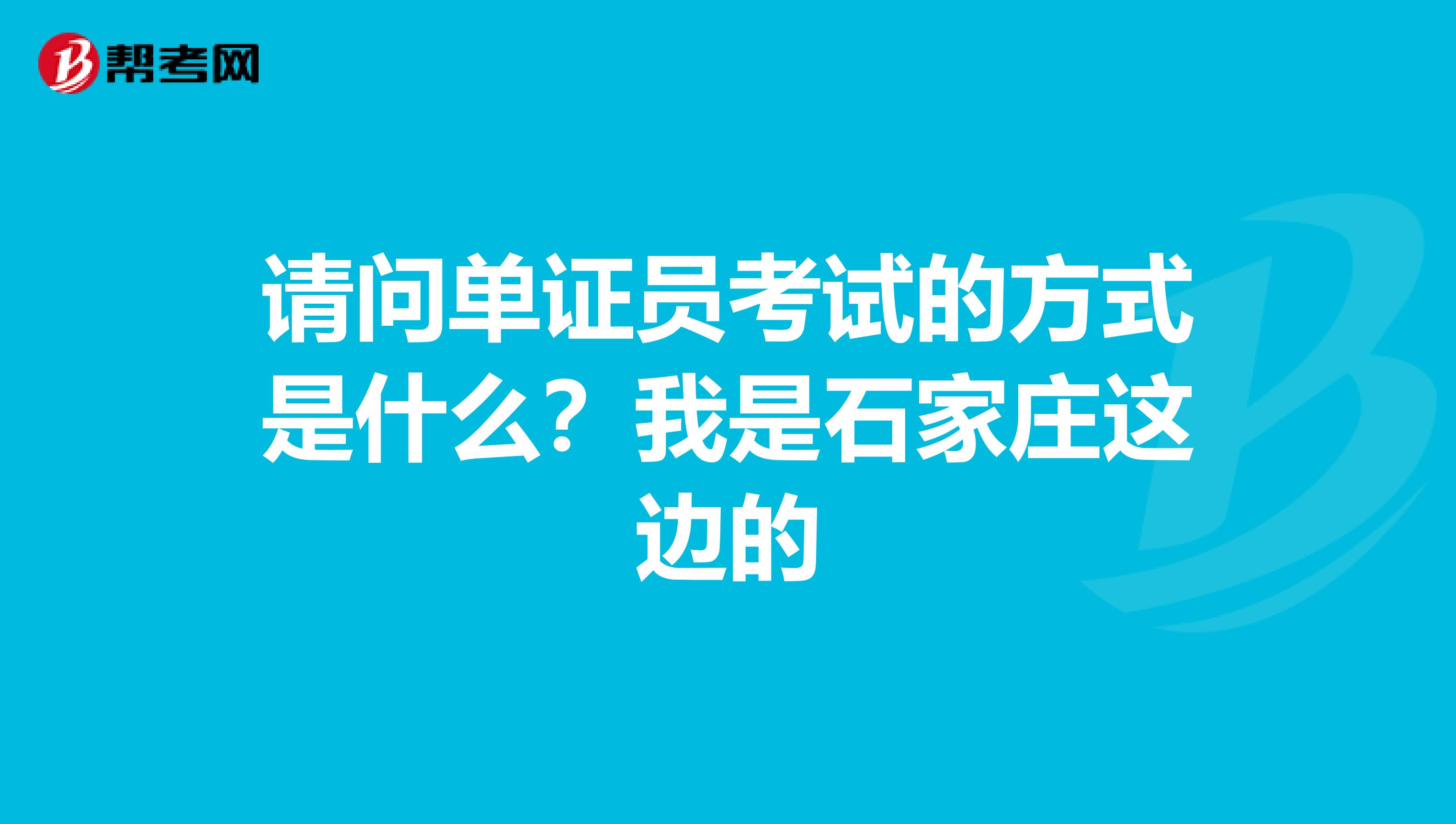 请问单证员考试的方式是什么?我是石家庄这边的