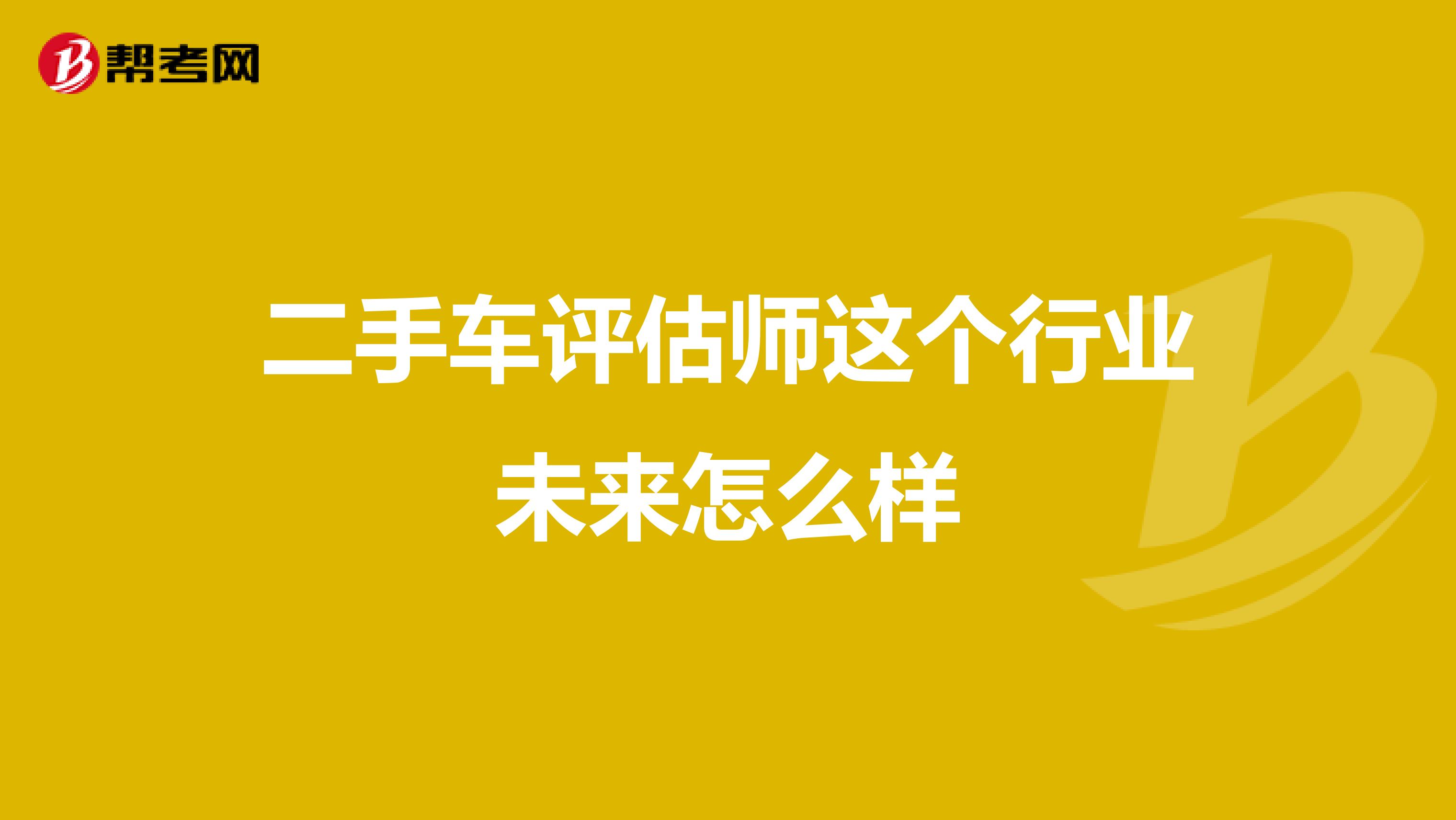 二手车评估师这个行业未来怎么样