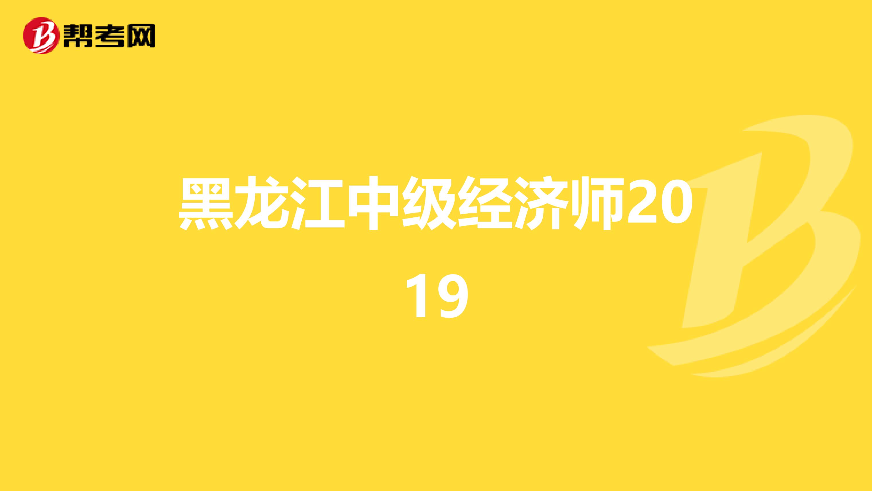 黑龍江中級經(jīng)濟(jì)師2019