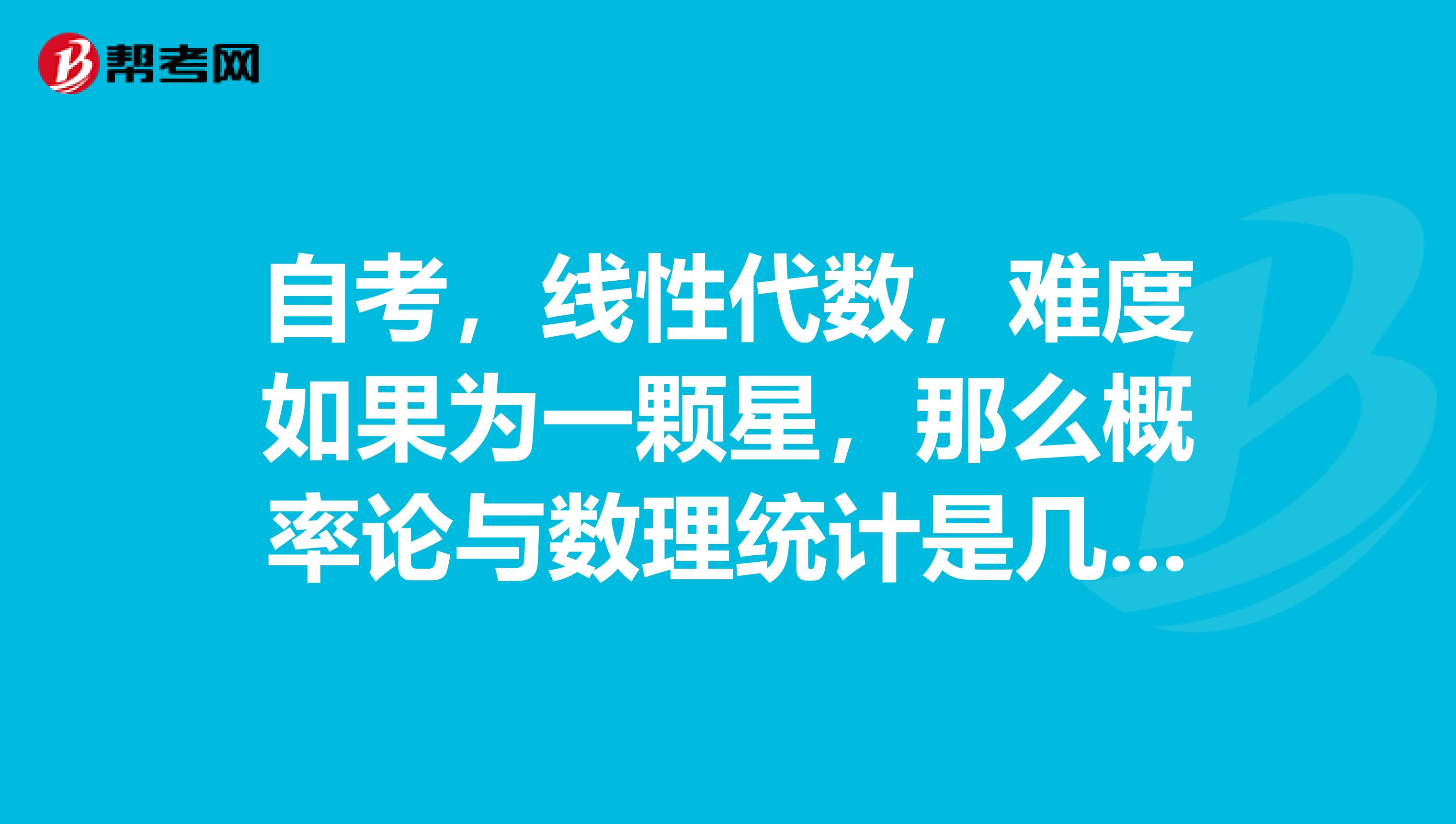 自考，線性代數(shù)，難度如果為一顆星，那么概率論與數(shù)理統(tǒng)計(jì)是幾顆星？