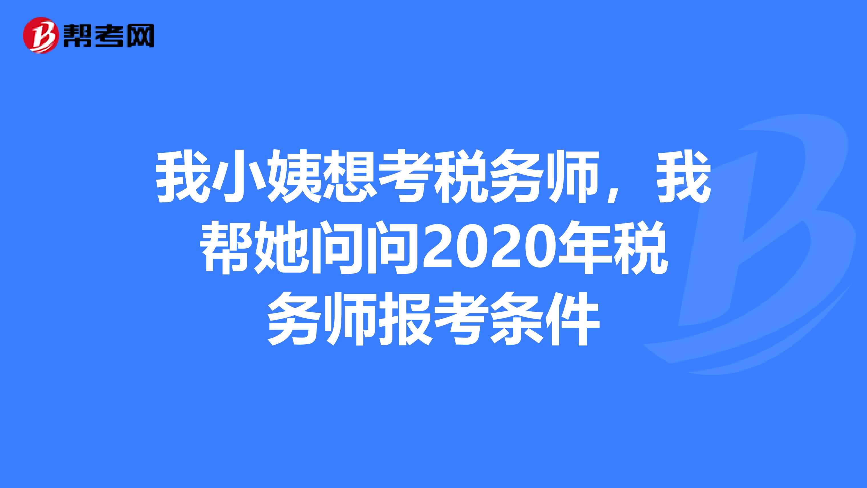 我小姨想考税务师,我帮她问问2020年税务师报考条件