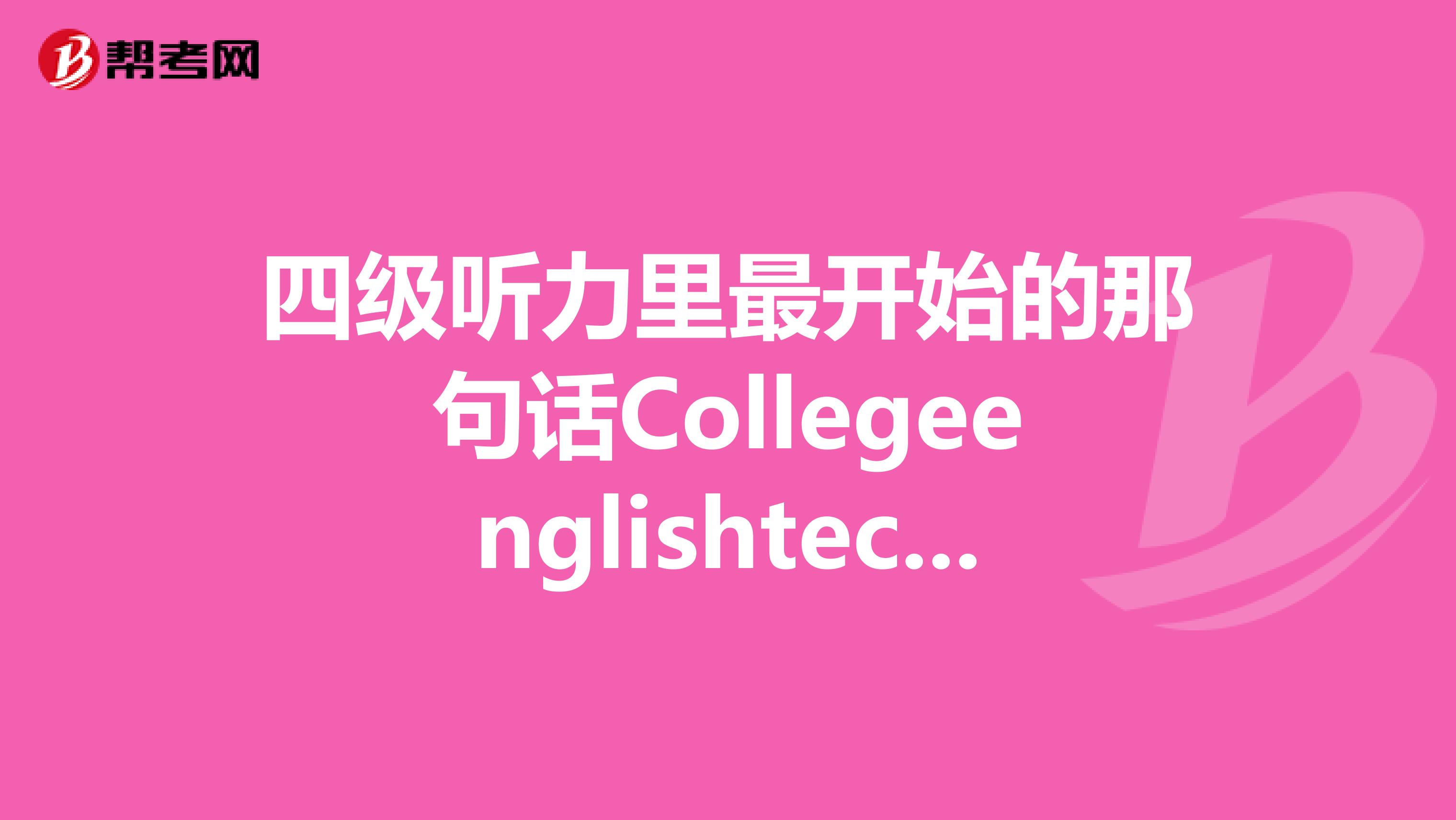 四级听力里最开始的那句话Collegeenglishtectfour什么四啊