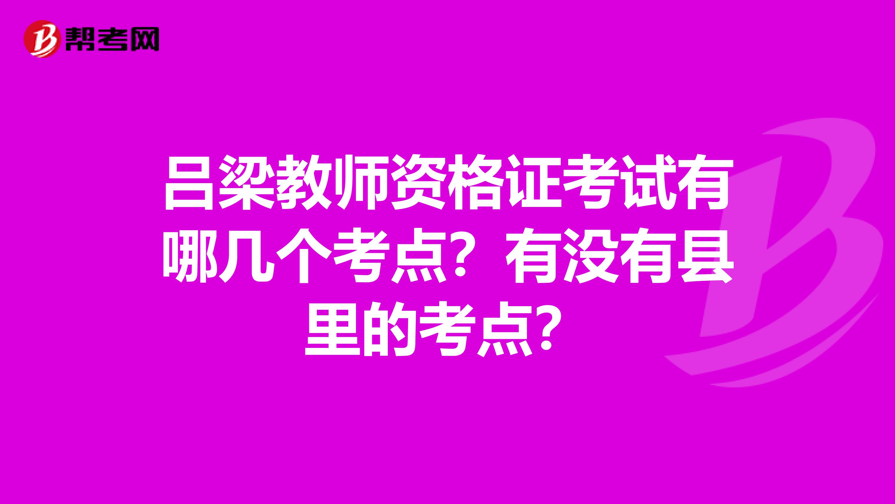 吕梁教师资格证考试有哪几个考点？有没有县里的考点？