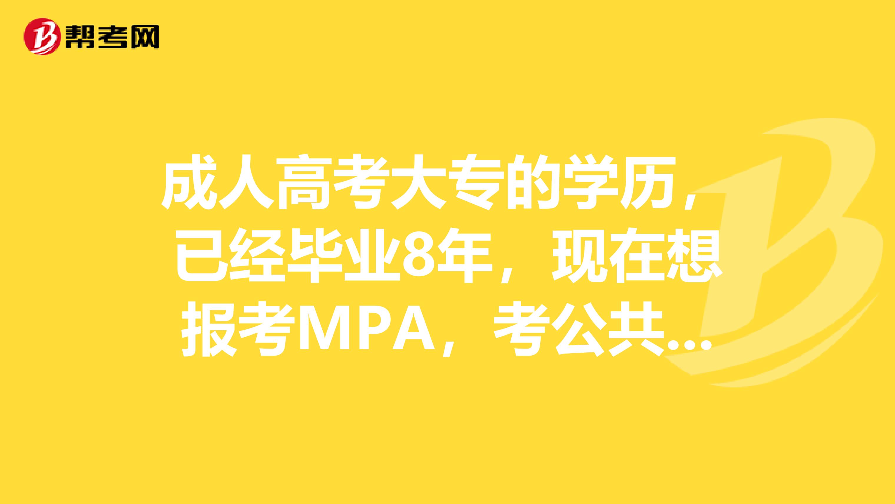 成人高考大专的学历，已经毕业8年，现在想报考MPA，考公共管理的硕士学位，不知道能不能报考