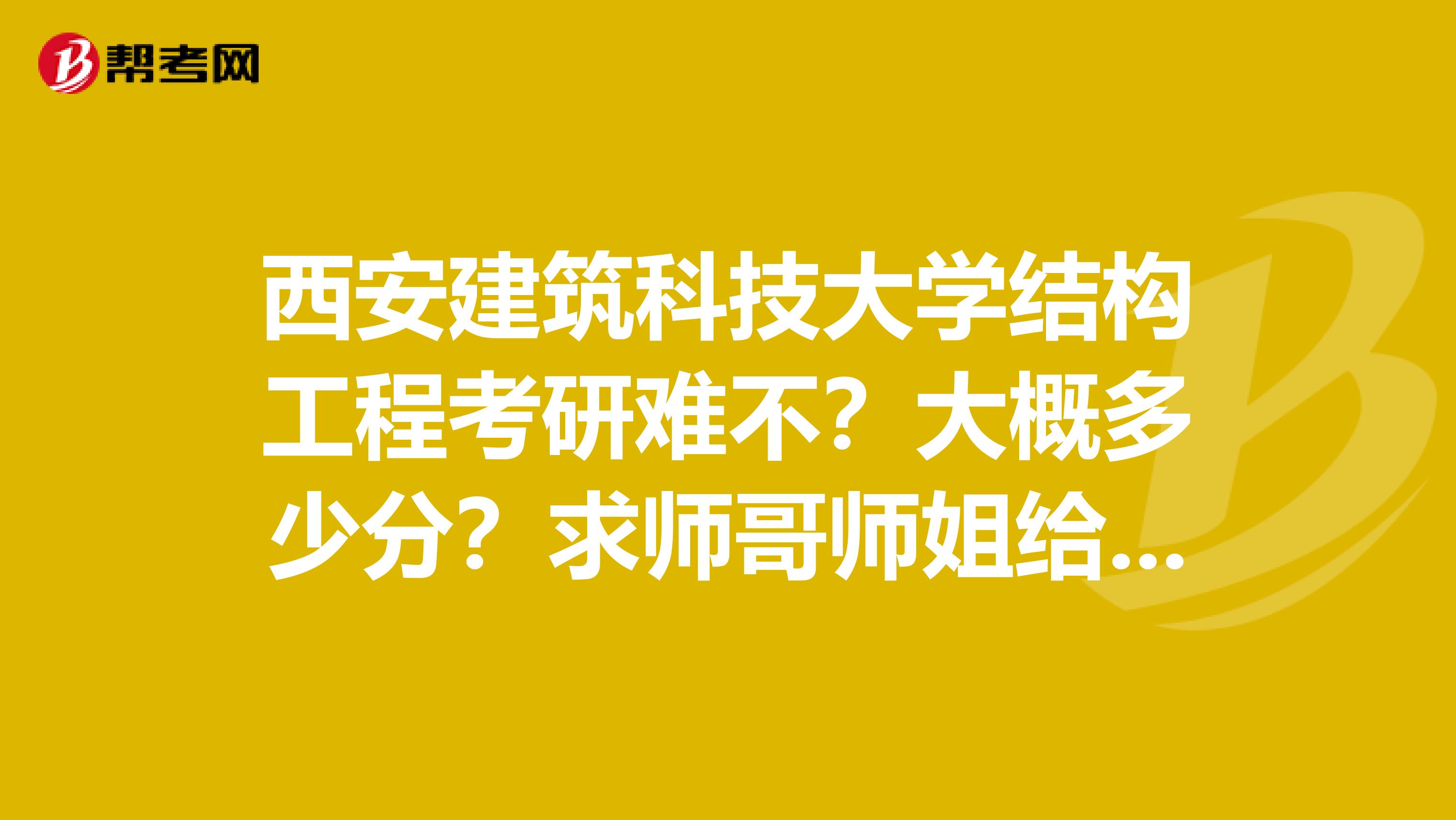 西安建筑科技大学结构工程考研难不?大概多少分?求师哥师姐给与帮助一下