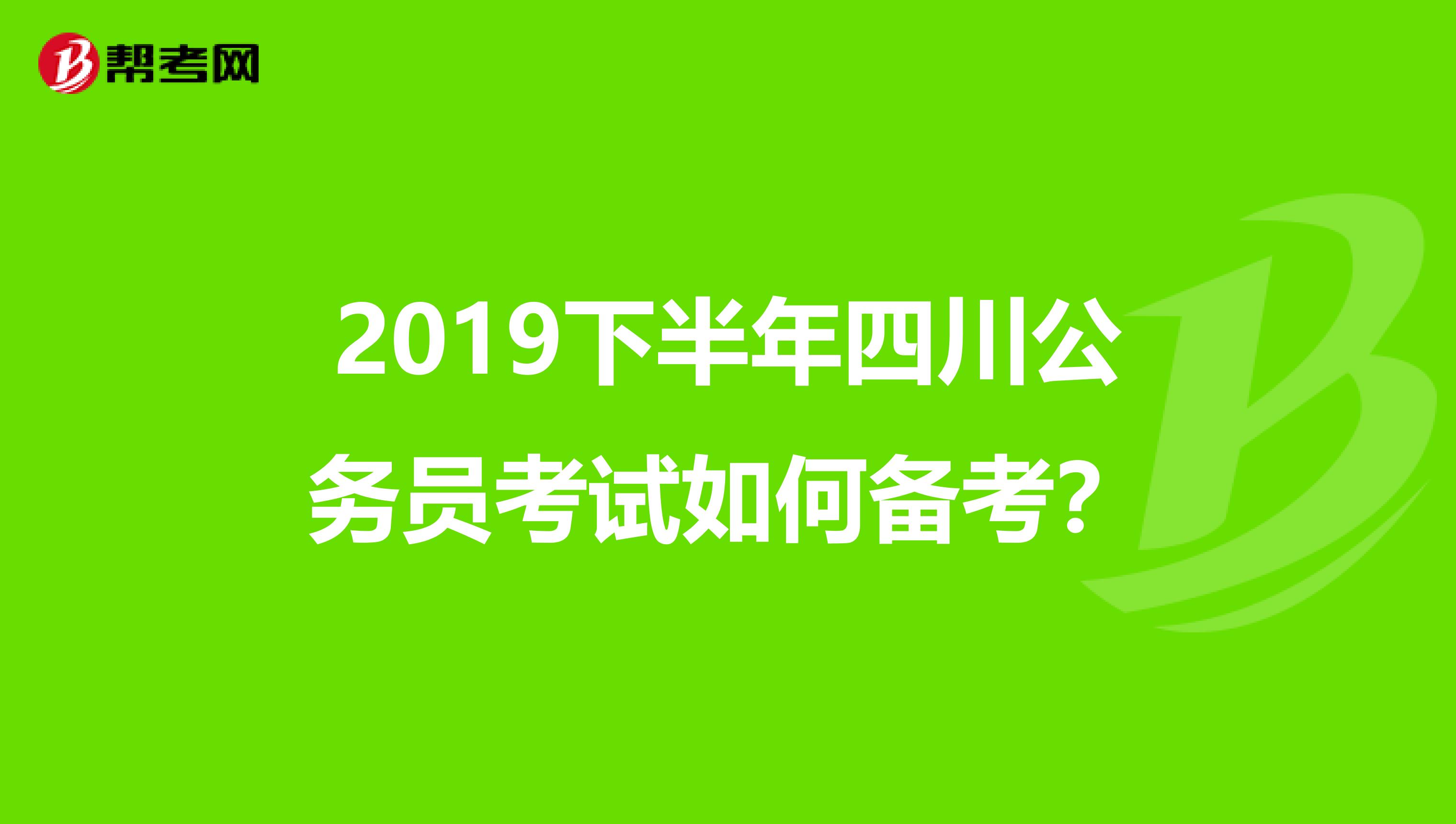 2019下半年四川公务员考试如何备考?