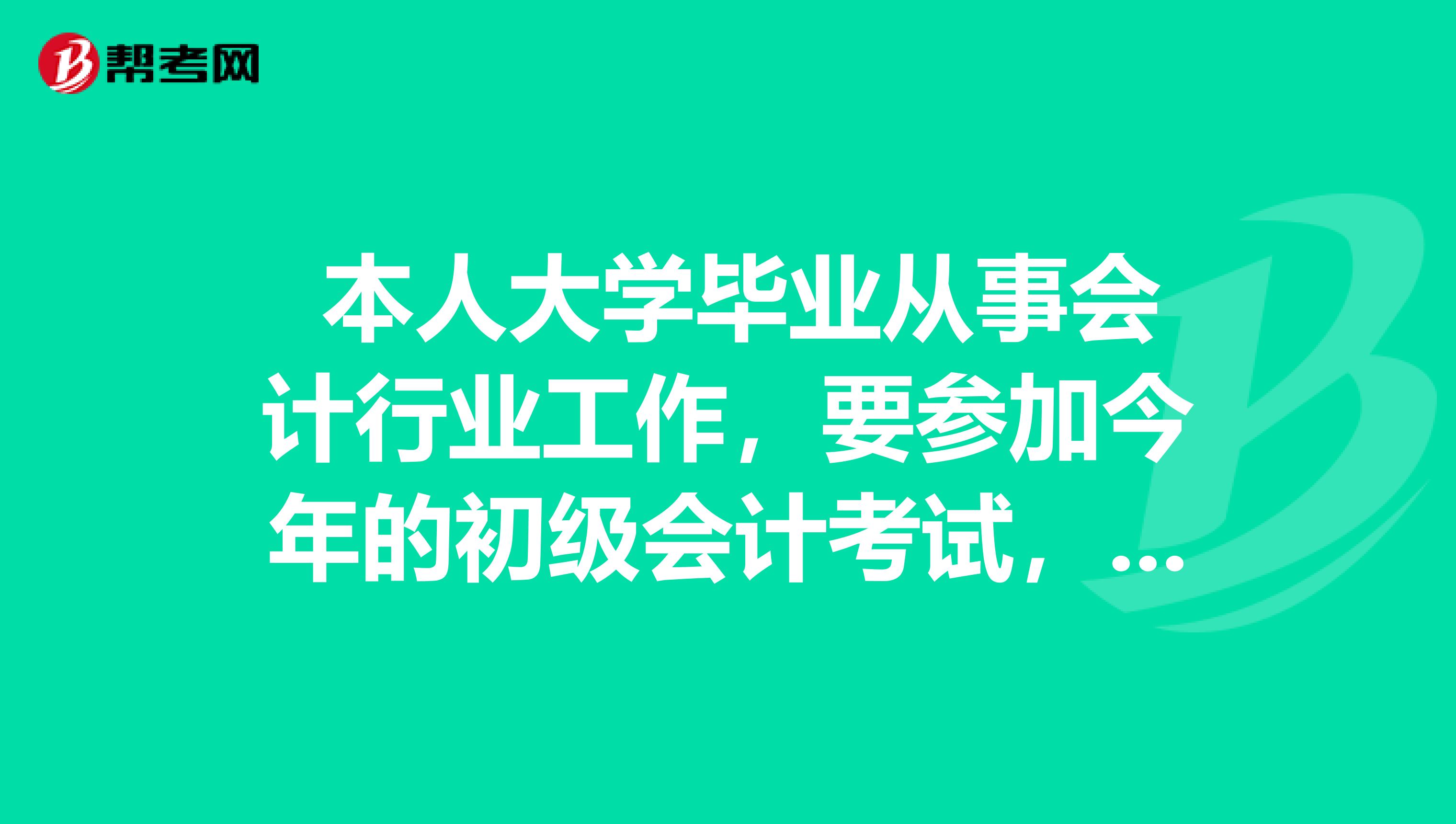 本人大学毕业从事会计行业工作,要参加今年的初级会计考试,有什么好的学习方法没有?