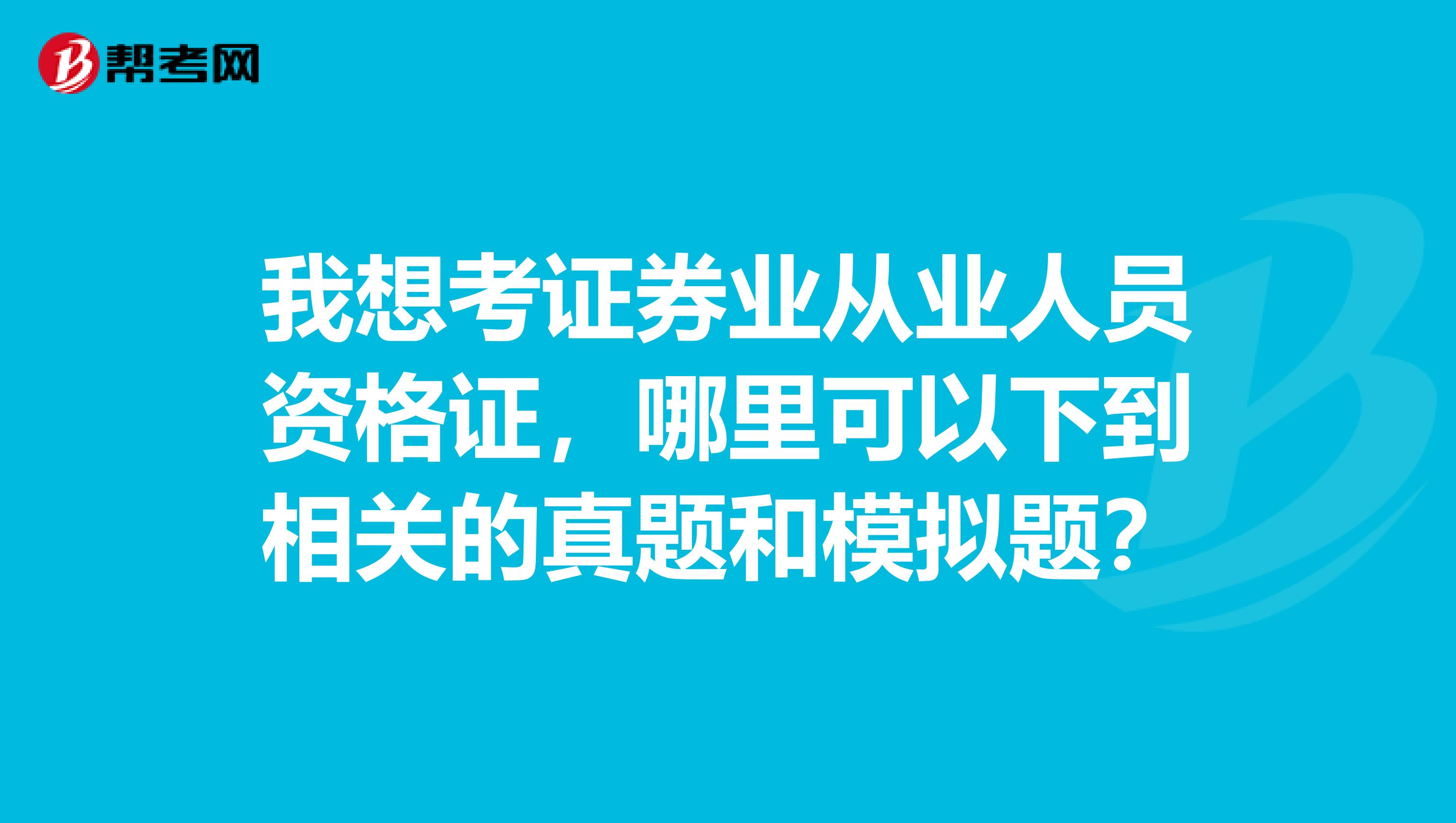 我想考证券业从业人员资格证,哪里可以下到相关的真题和模拟题?