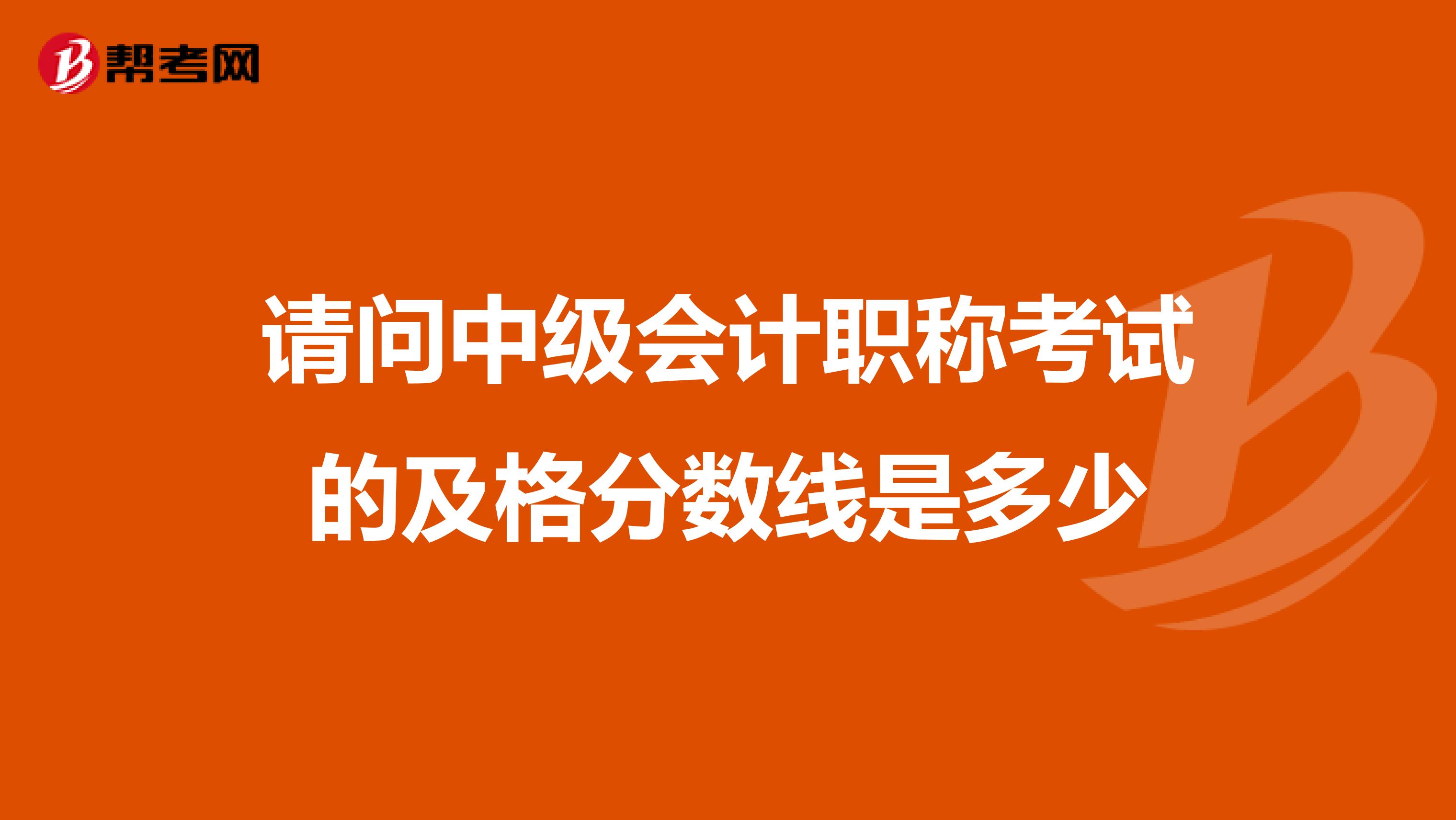 請問中級會計職稱考試的及格分數線是多少