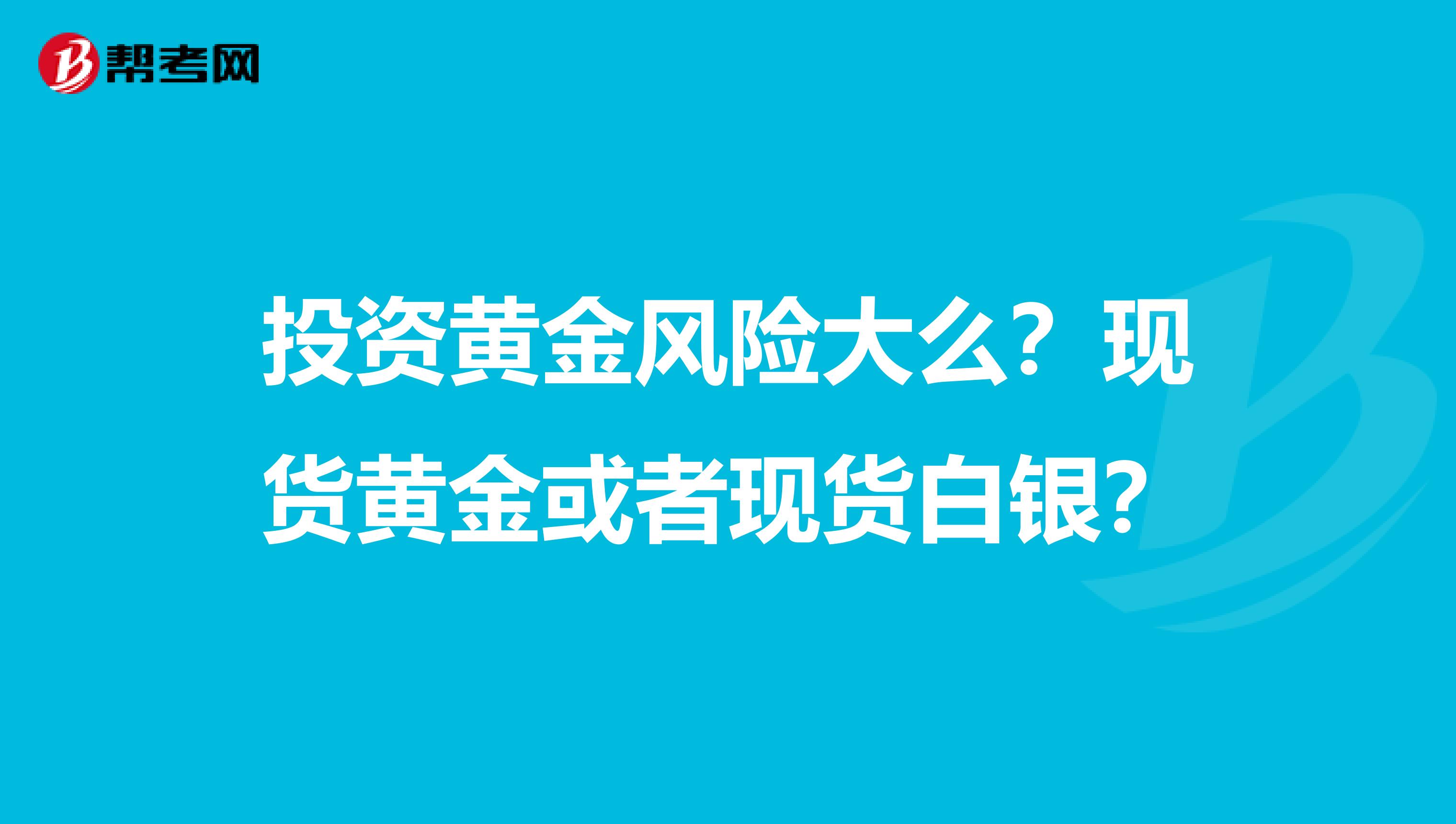 投资黄金风险大么？现货黄金或者现货白银？