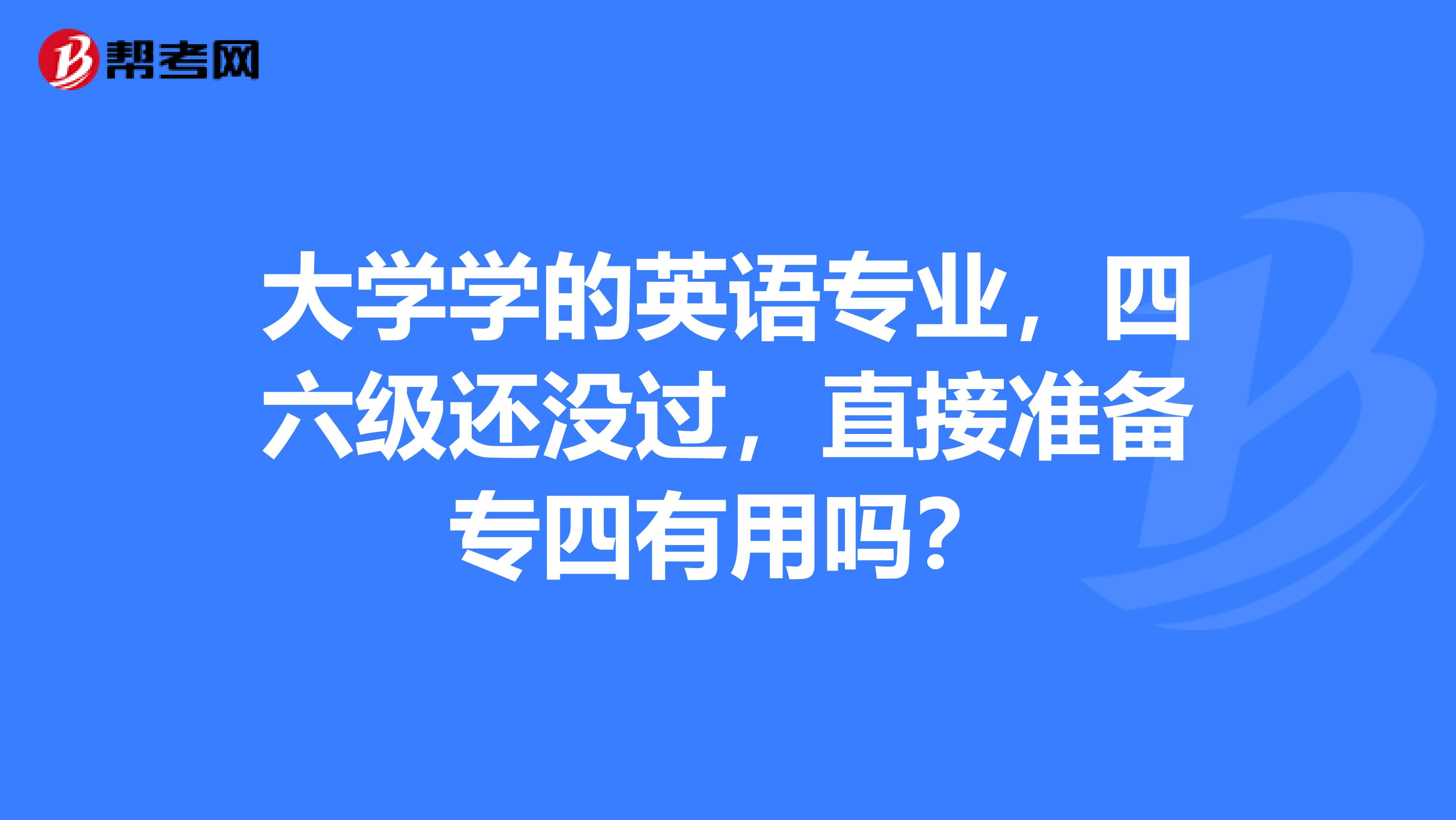 大学学的英语专业，四六级还没过，直接准备专四有用吗？