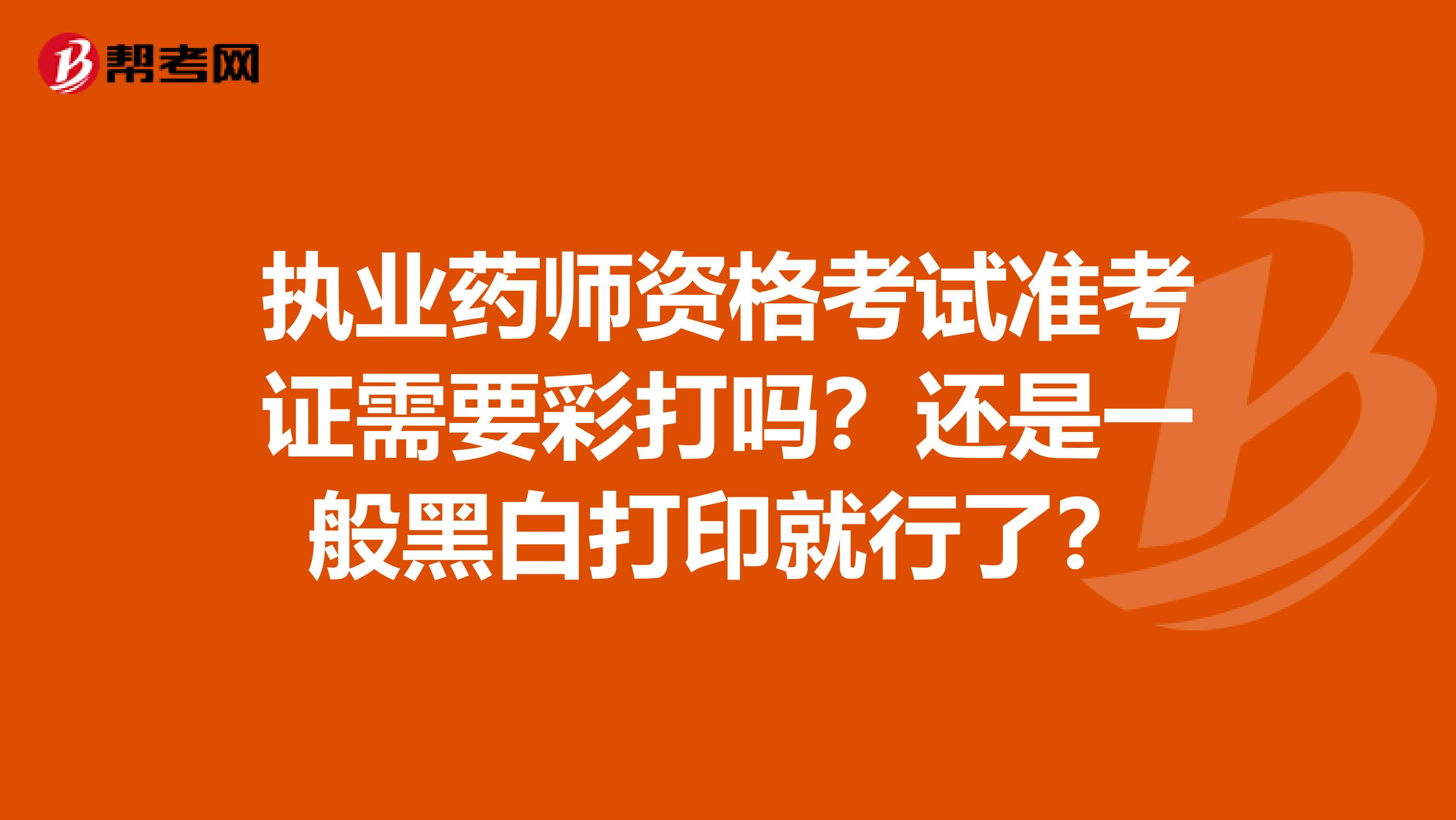 执业药师资格考试准考证需要彩打吗?还是一般黑白打印就行了?