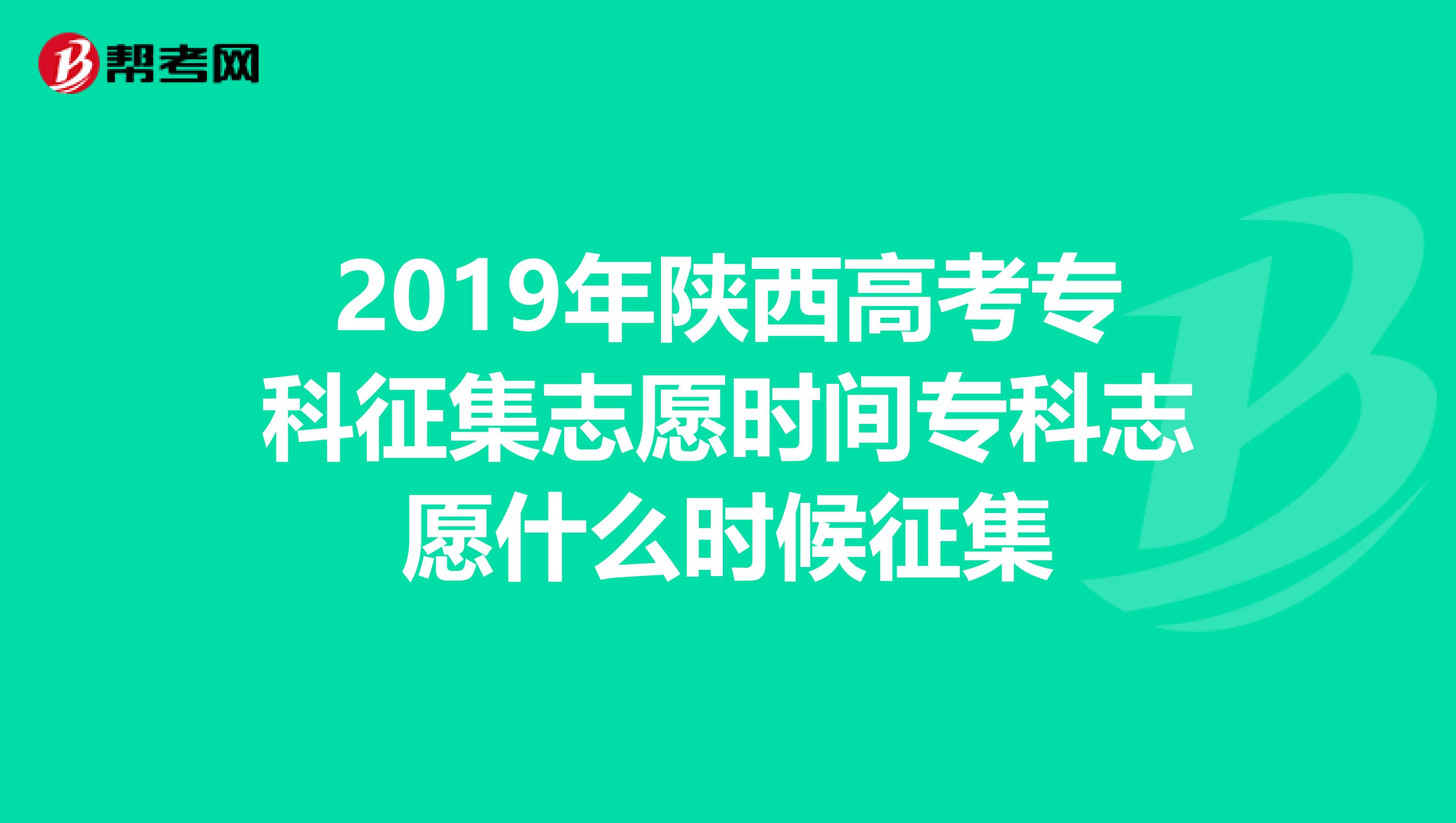 2019年陕西高考专科征集志愿时间专科志愿什么时候征集