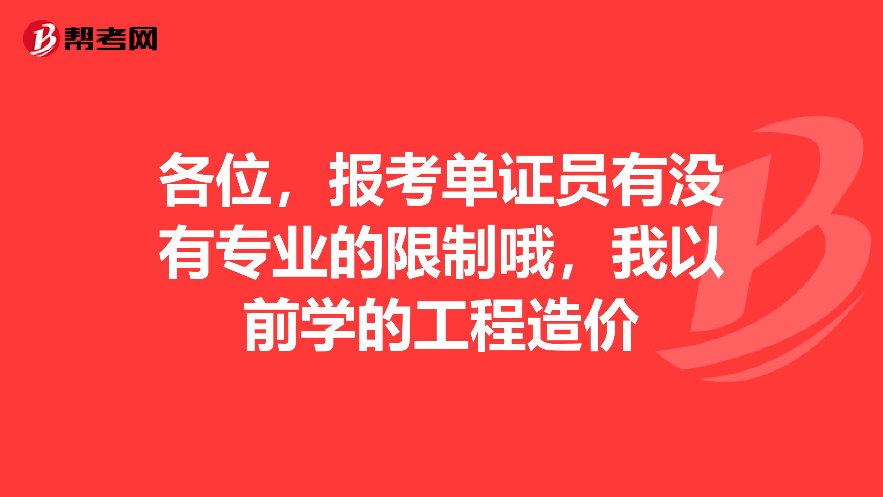 各位,报考单证员有没有专业的限制哦,我以前学的工程造价