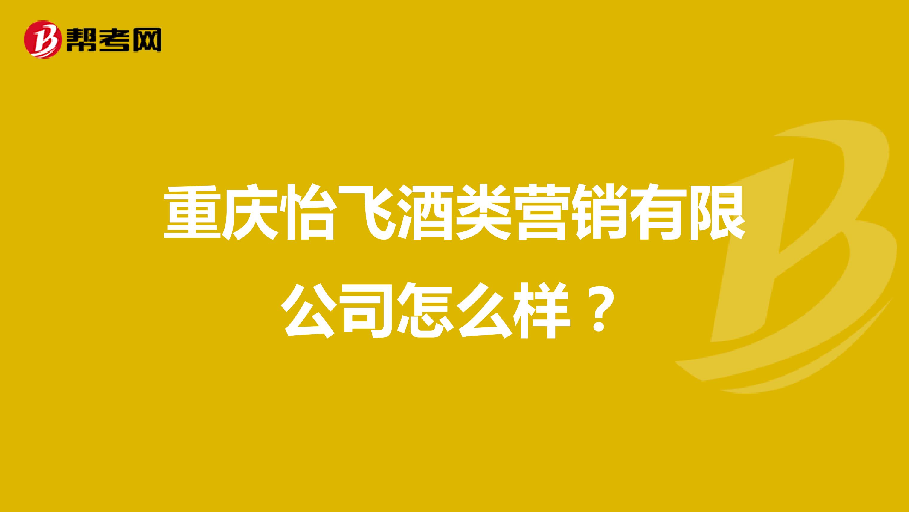 重庆怡飞酒类营销有限公司怎么样？