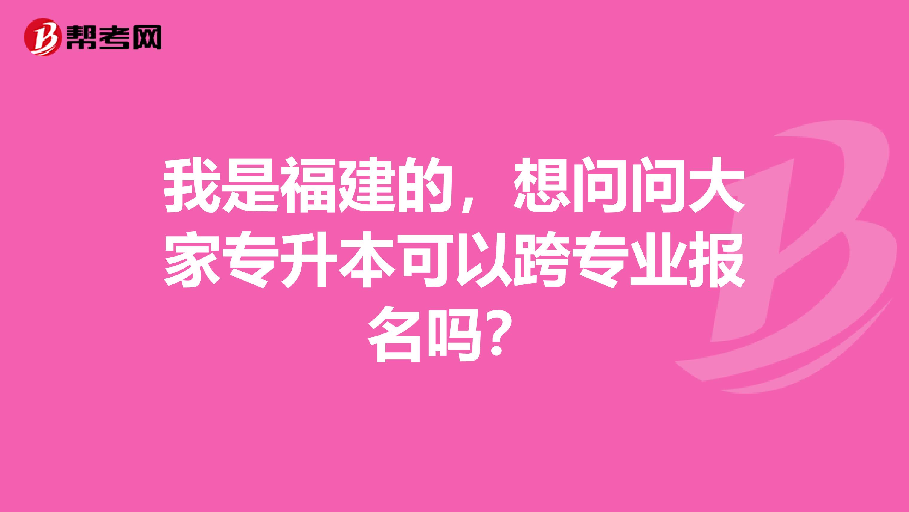 我是福建的，想问问大家专升本可以跨专业报名吗？