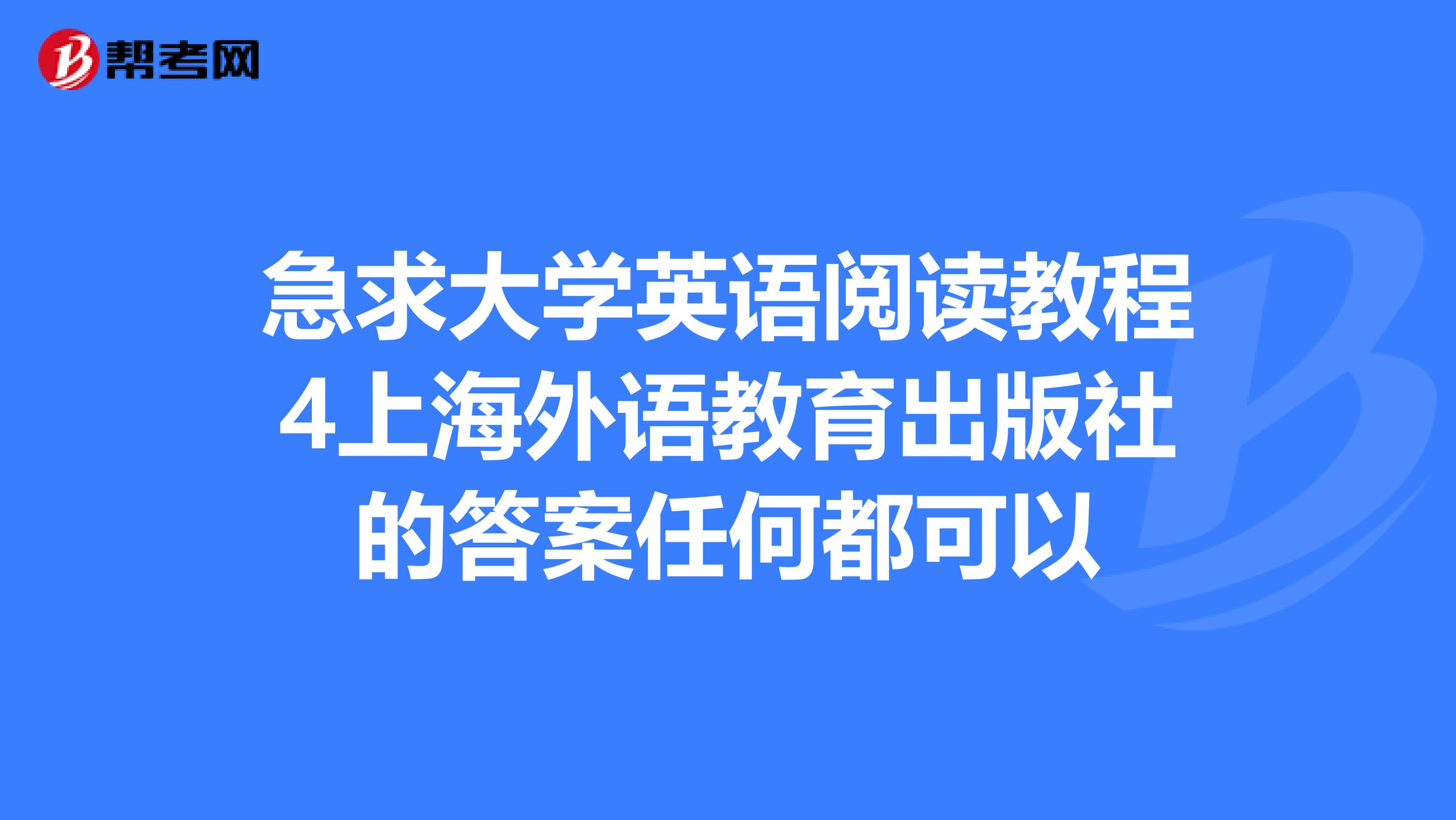 急求大学英语阅读教程4上海外语教育出版社的答案任何都可以