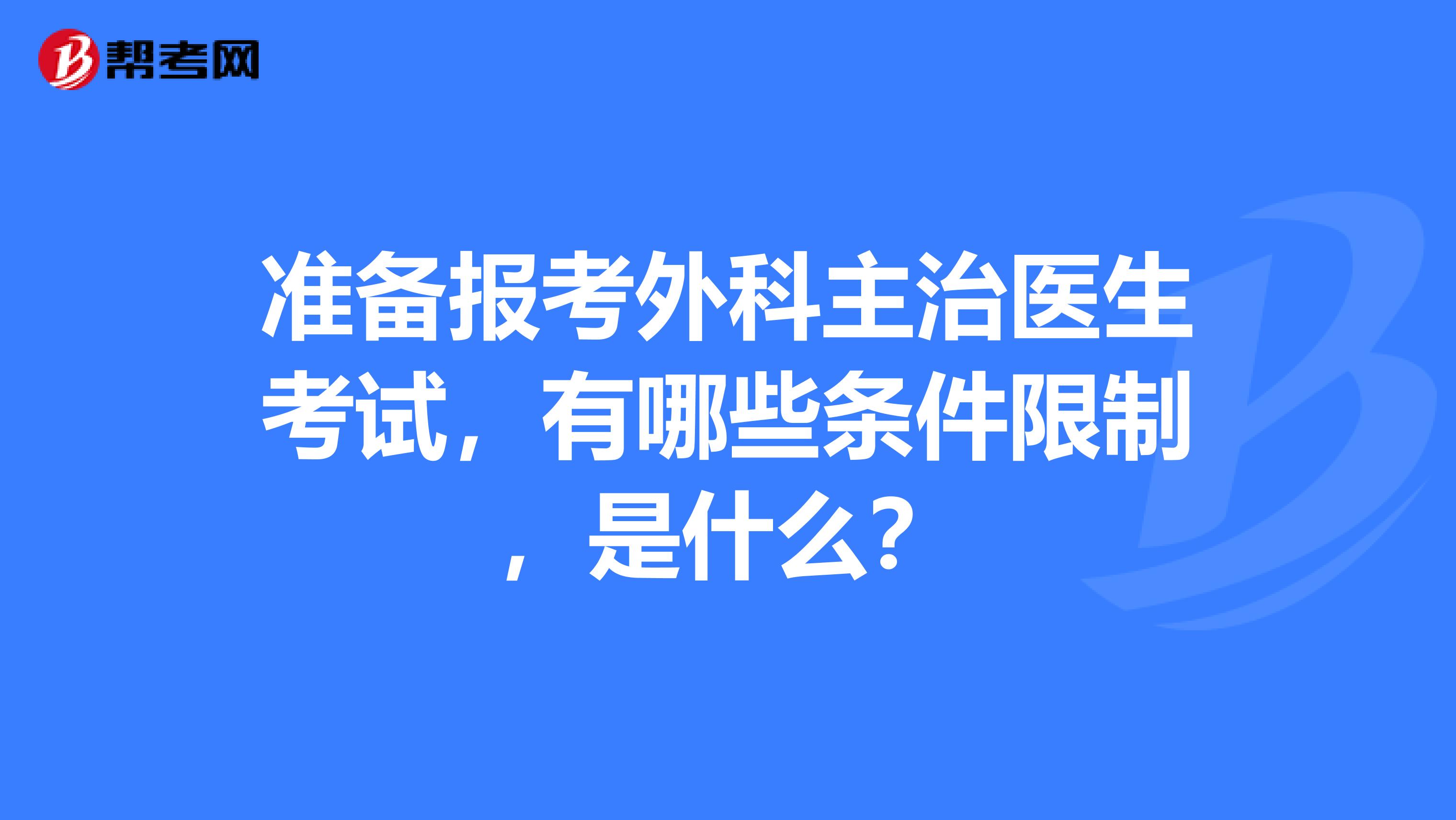 準備報考外科主治醫生考試，有哪些條件限制，是什么？
