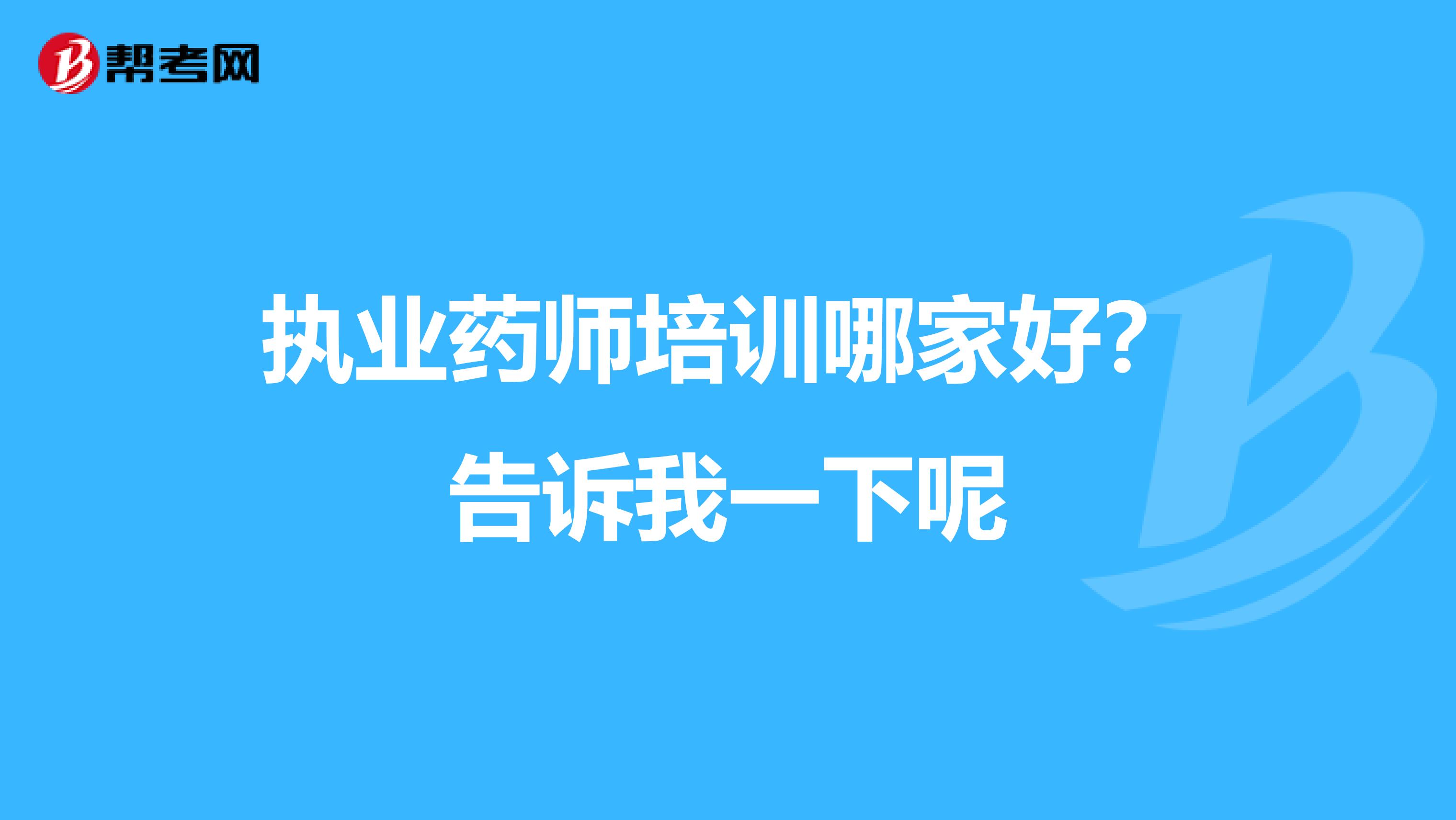 执业药师培训哪家好?告诉我一下呢