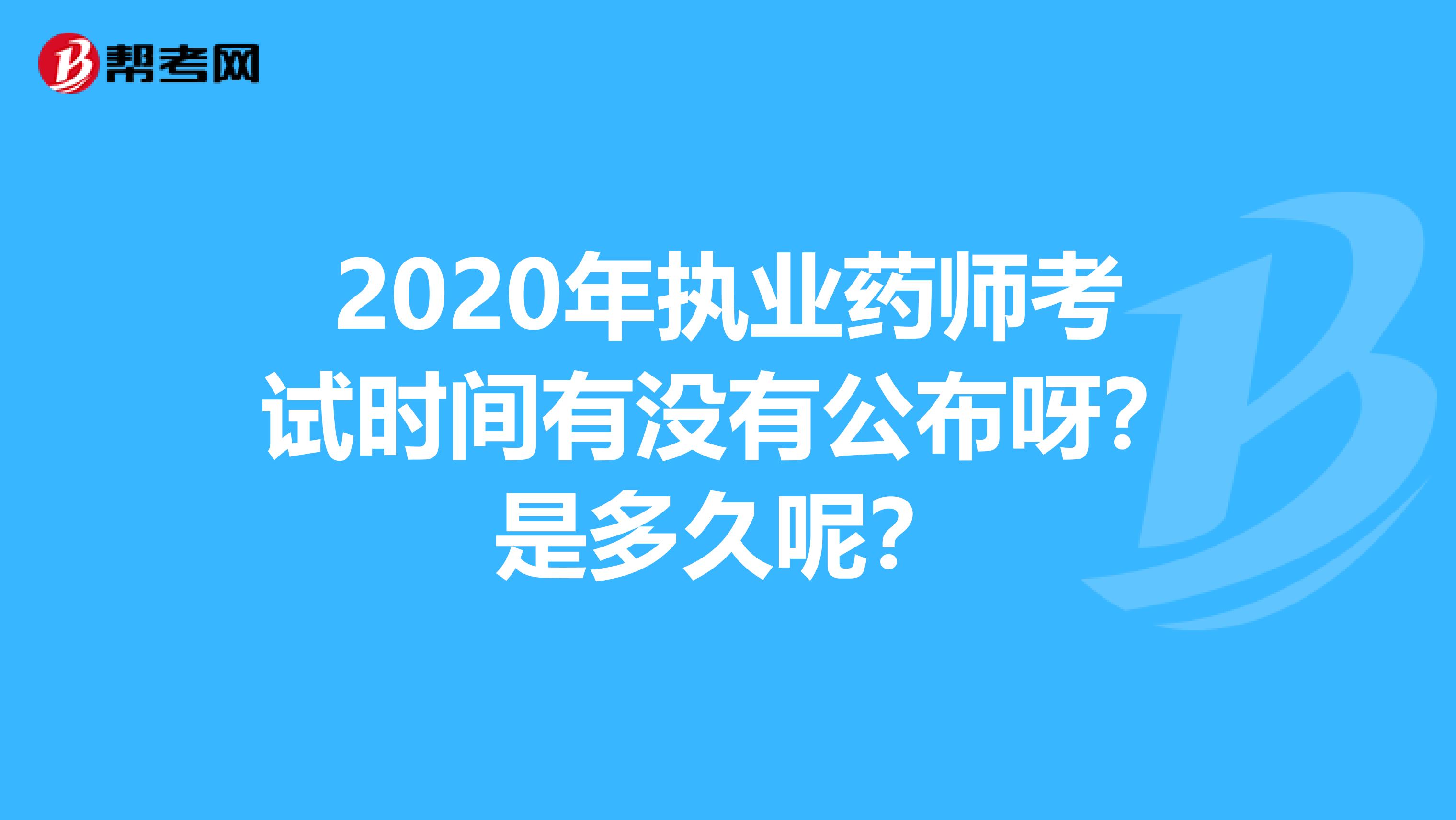 2020年执业药师考试时间有没有公布呀?是多久呢?