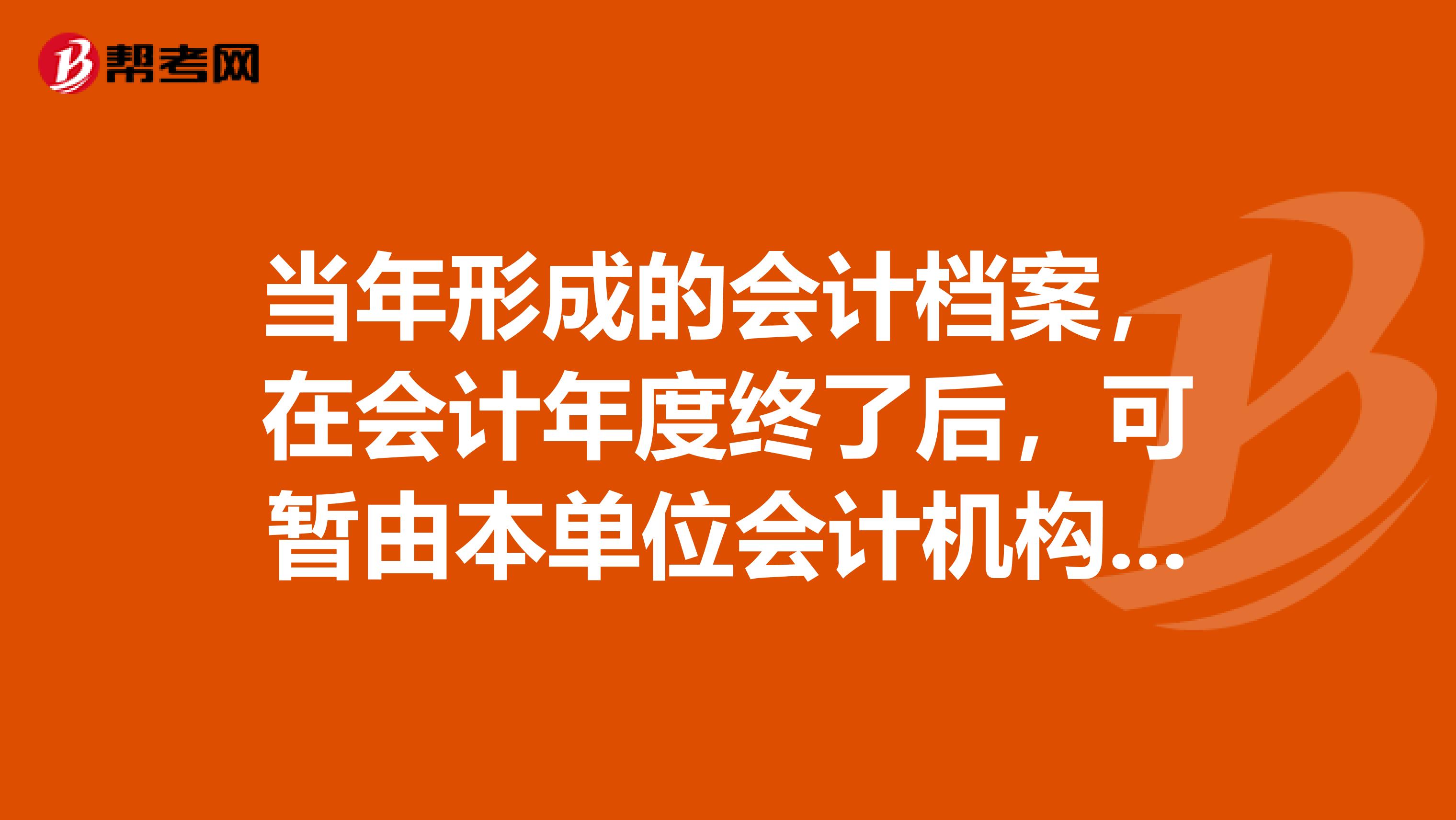 当年形成的会计档案,在会计年度终了后,可暂由本单位会计机构保管1年。