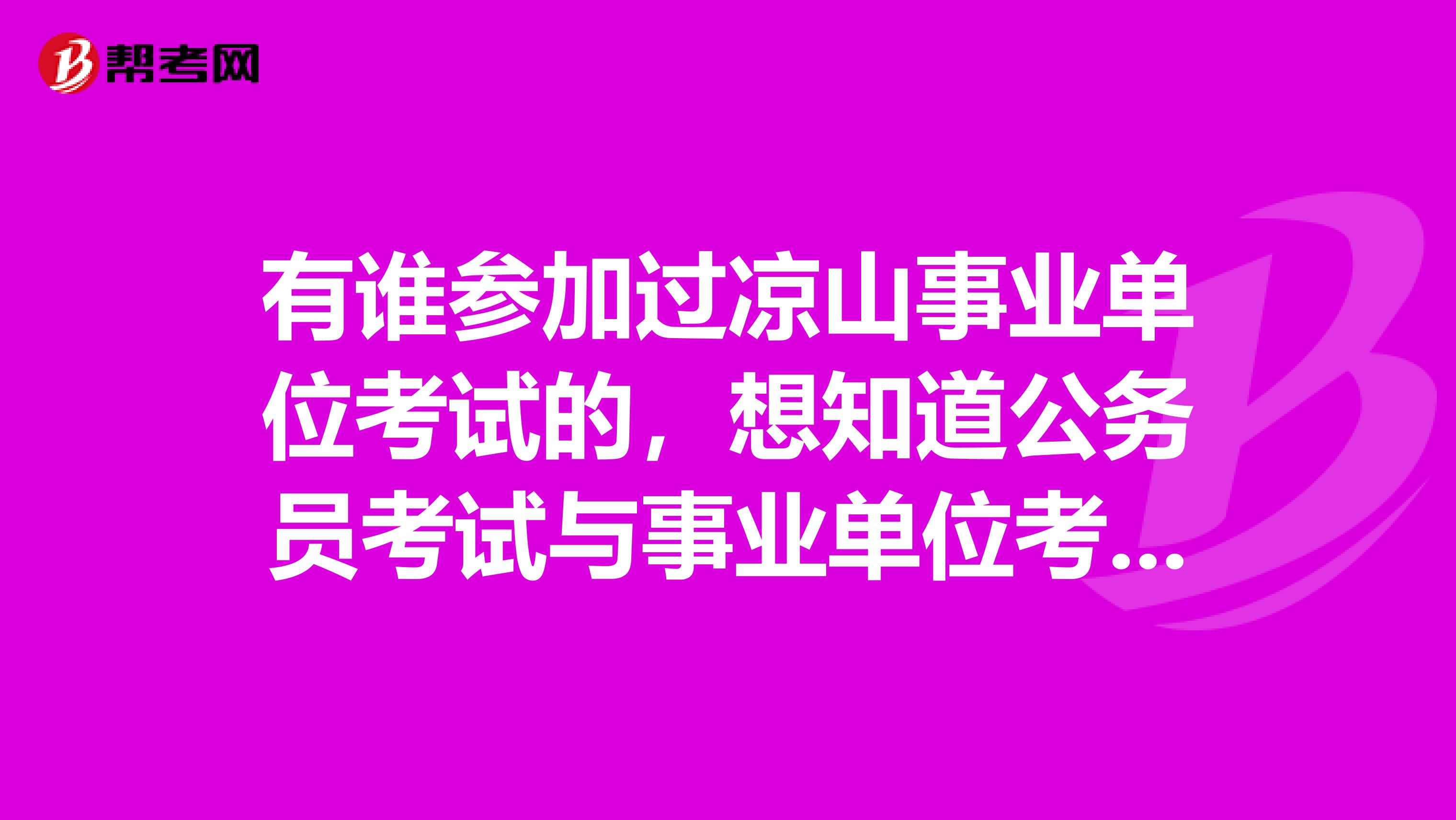 有誰參加過涼山事業(yè)單位考試的，想知道公務(wù)員考試與事業(yè)單位考試的區(qū)別？