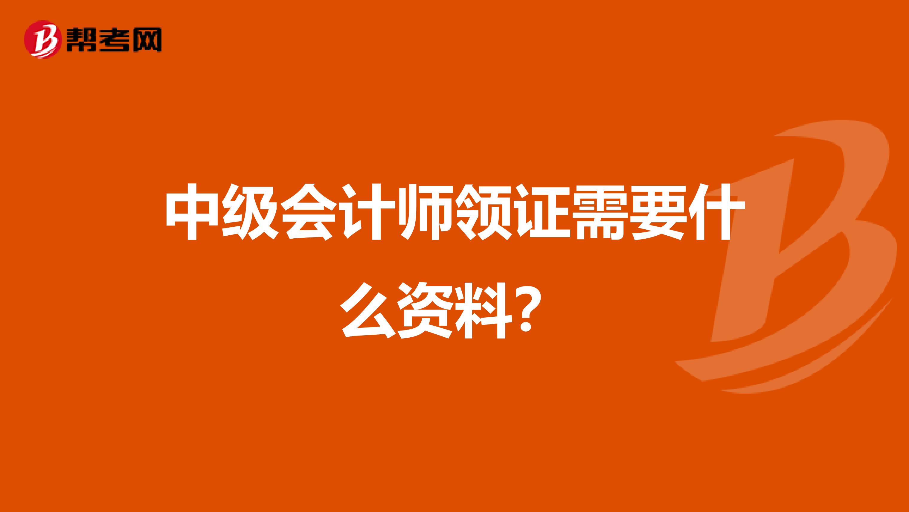 中级会计师领证需要什么资料？