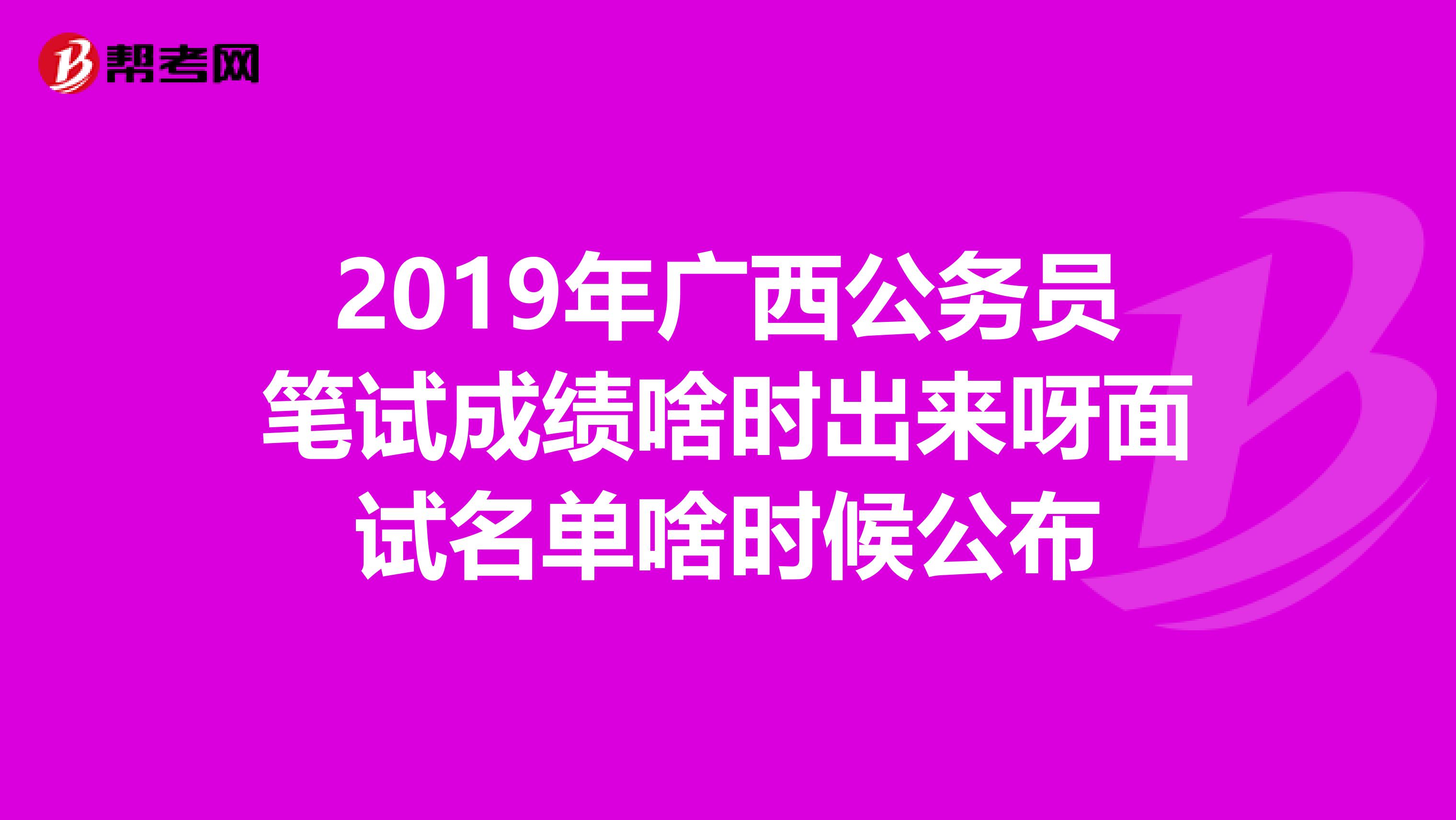 2019年广西公务员笔试成绩啥时出来呀面试名单啥时候公布