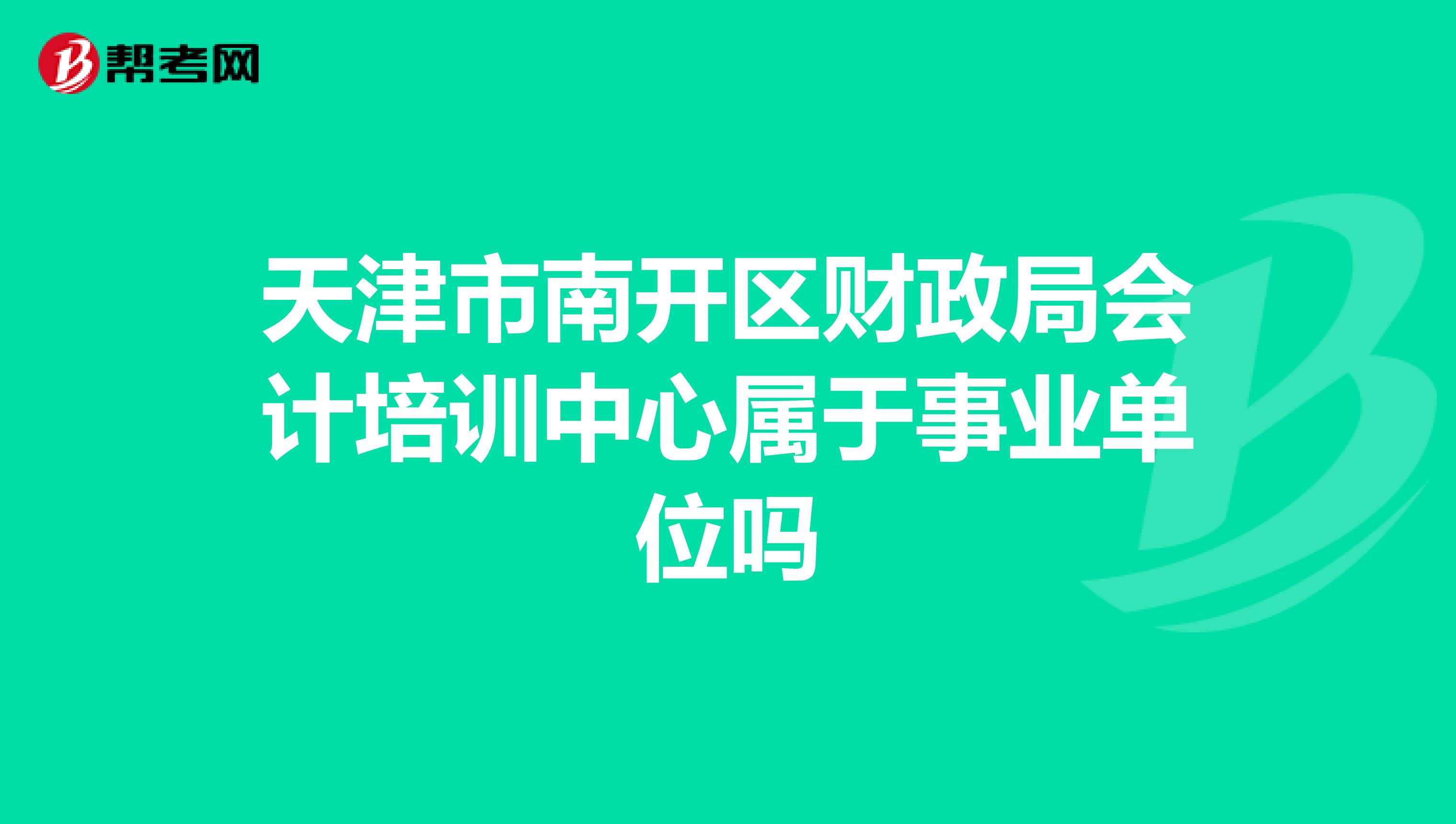 天津市南開區(qū)財(cái)政局會(huì)計(jì)培訓(xùn)中心屬于事業(yè)單位嗎