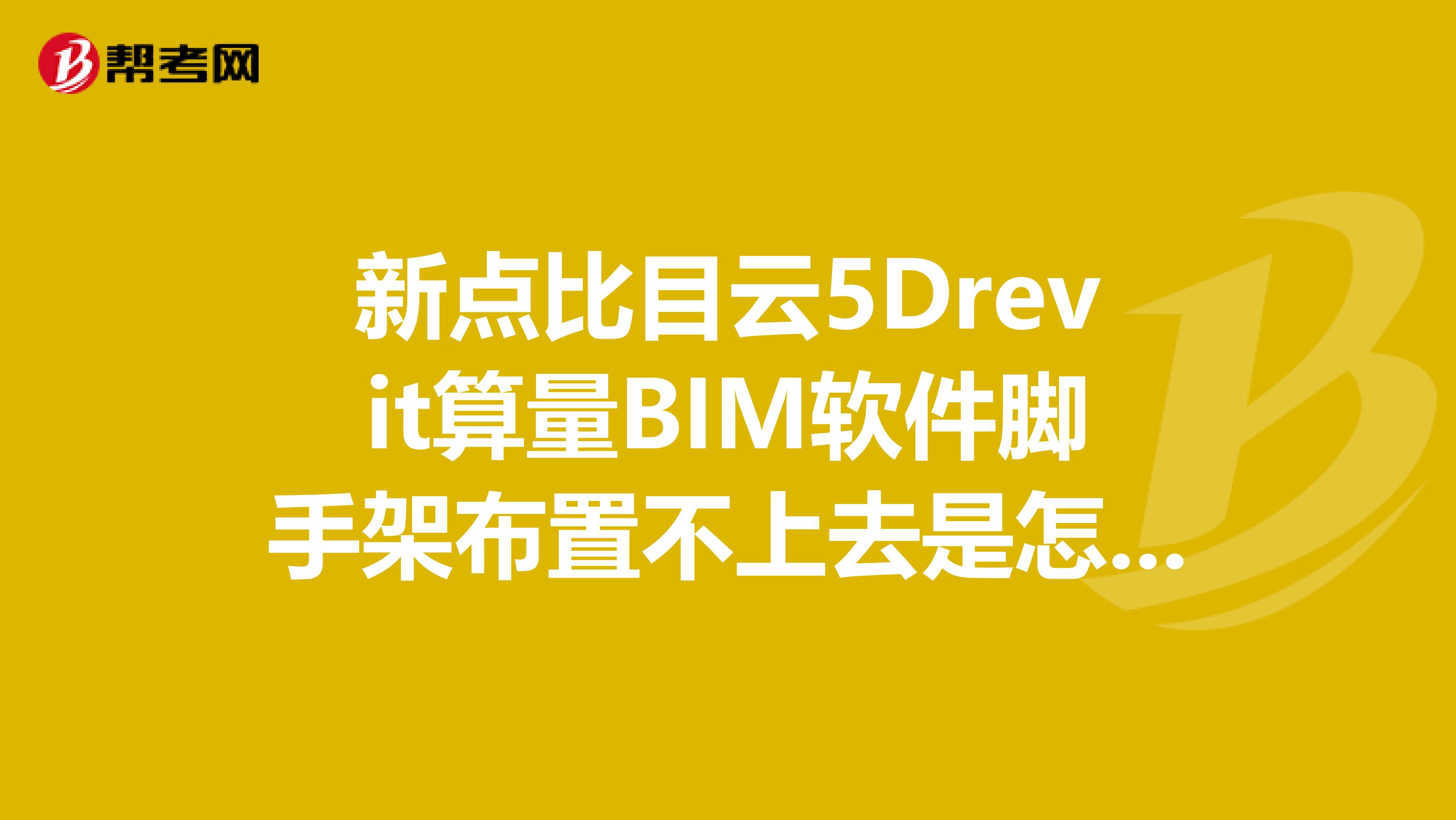 新点比目云5Drevit算量BIM软件脚手架布置不上去是怎么回事？
