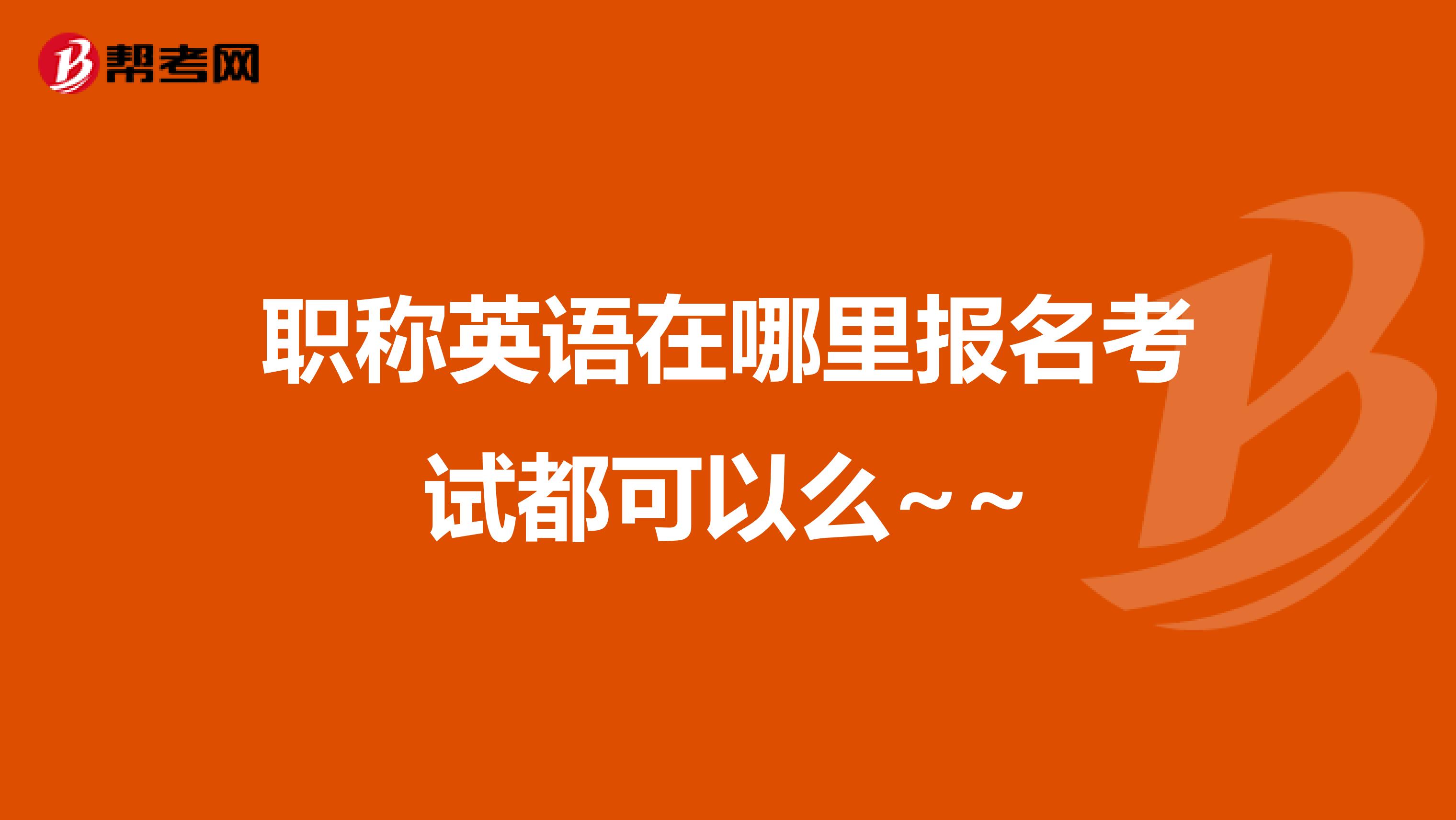 職稱英語在哪里報名考試都可以么~~