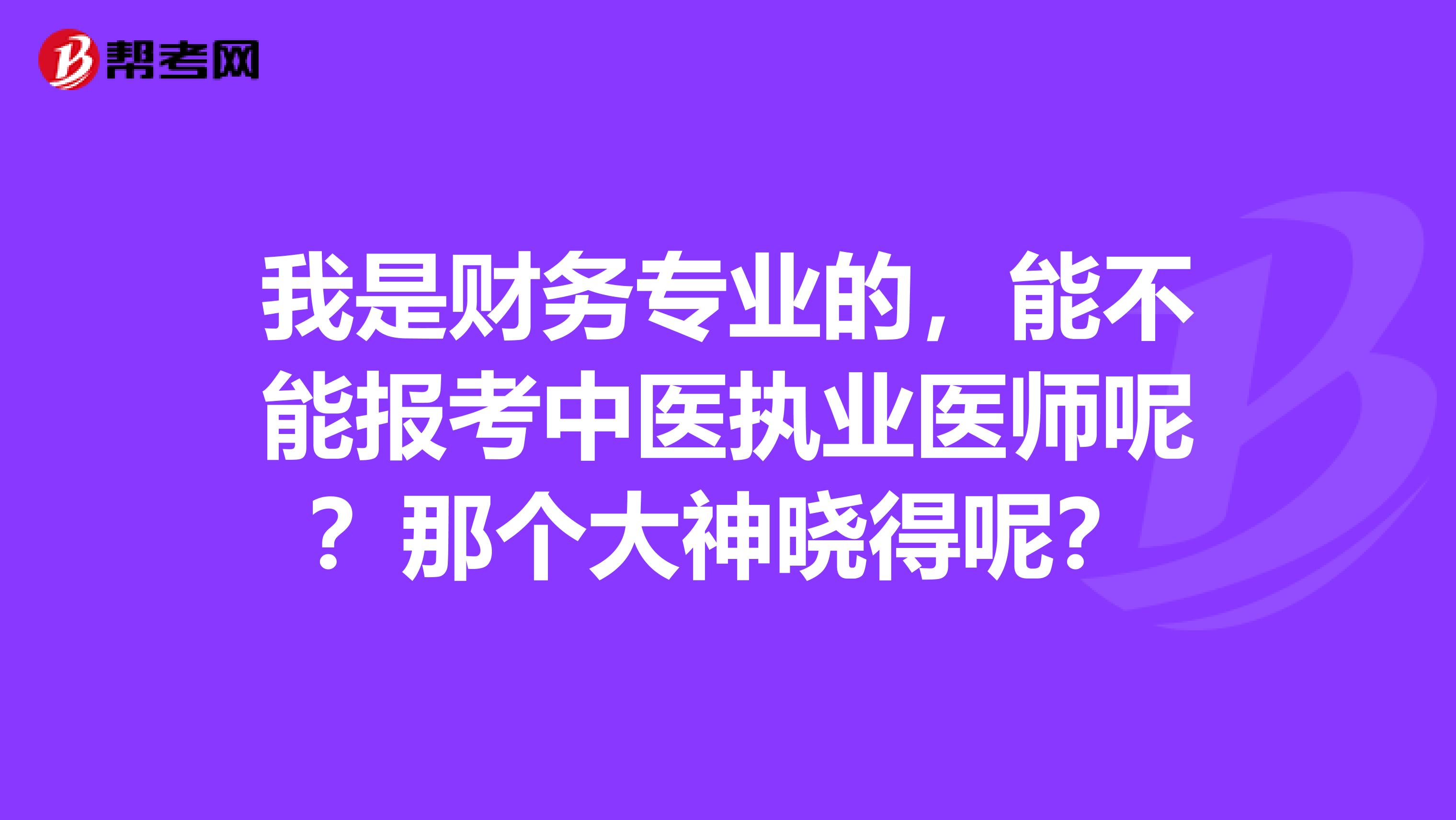 我是财务专业的,能不能报考中医执业医师呢?那个大神晓得呢?