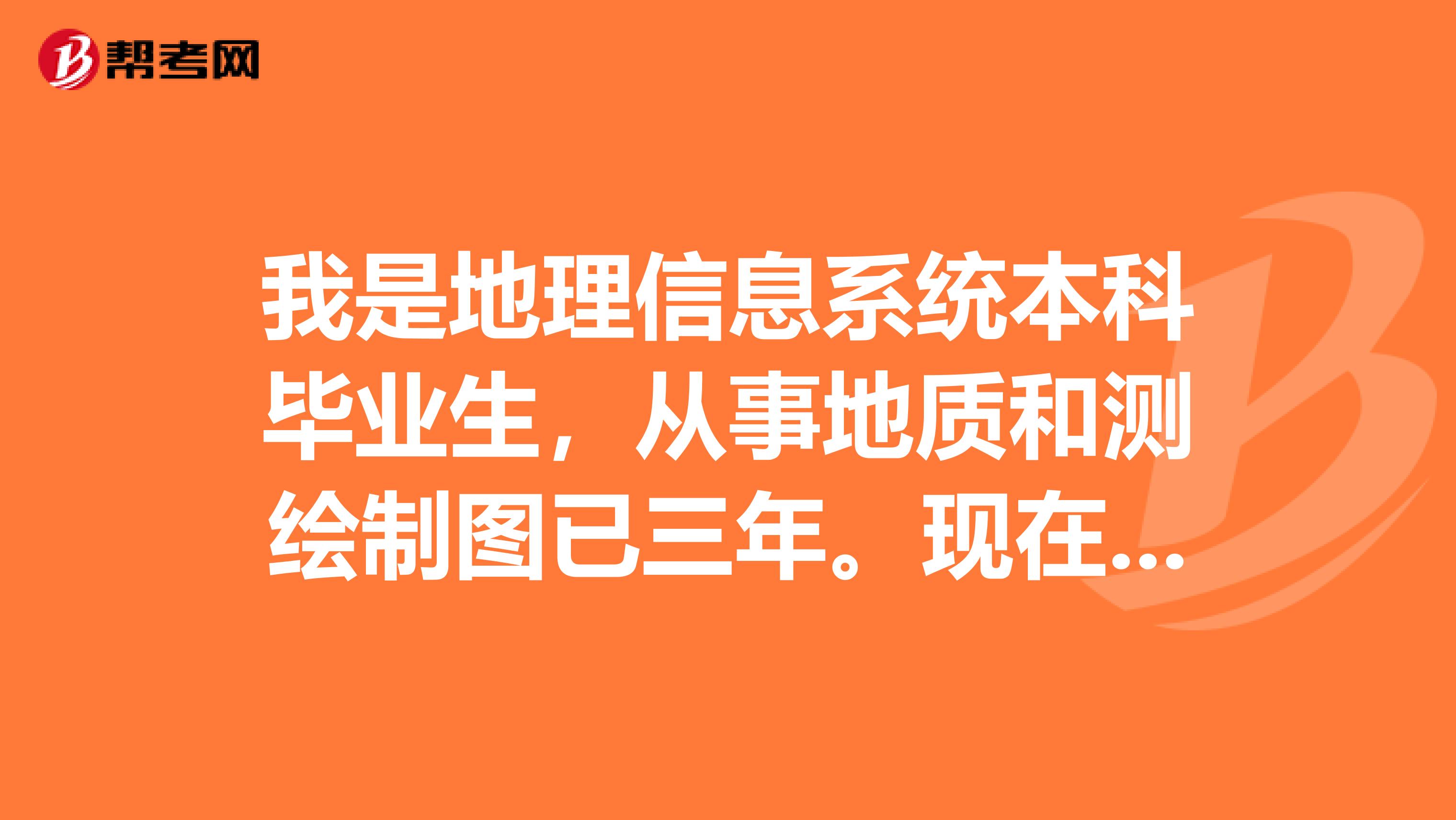 我是地理信息系统本科毕业生,从事地质和测绘制图已三年。现在想考点专业方面证书,有什么比较好的意见吗