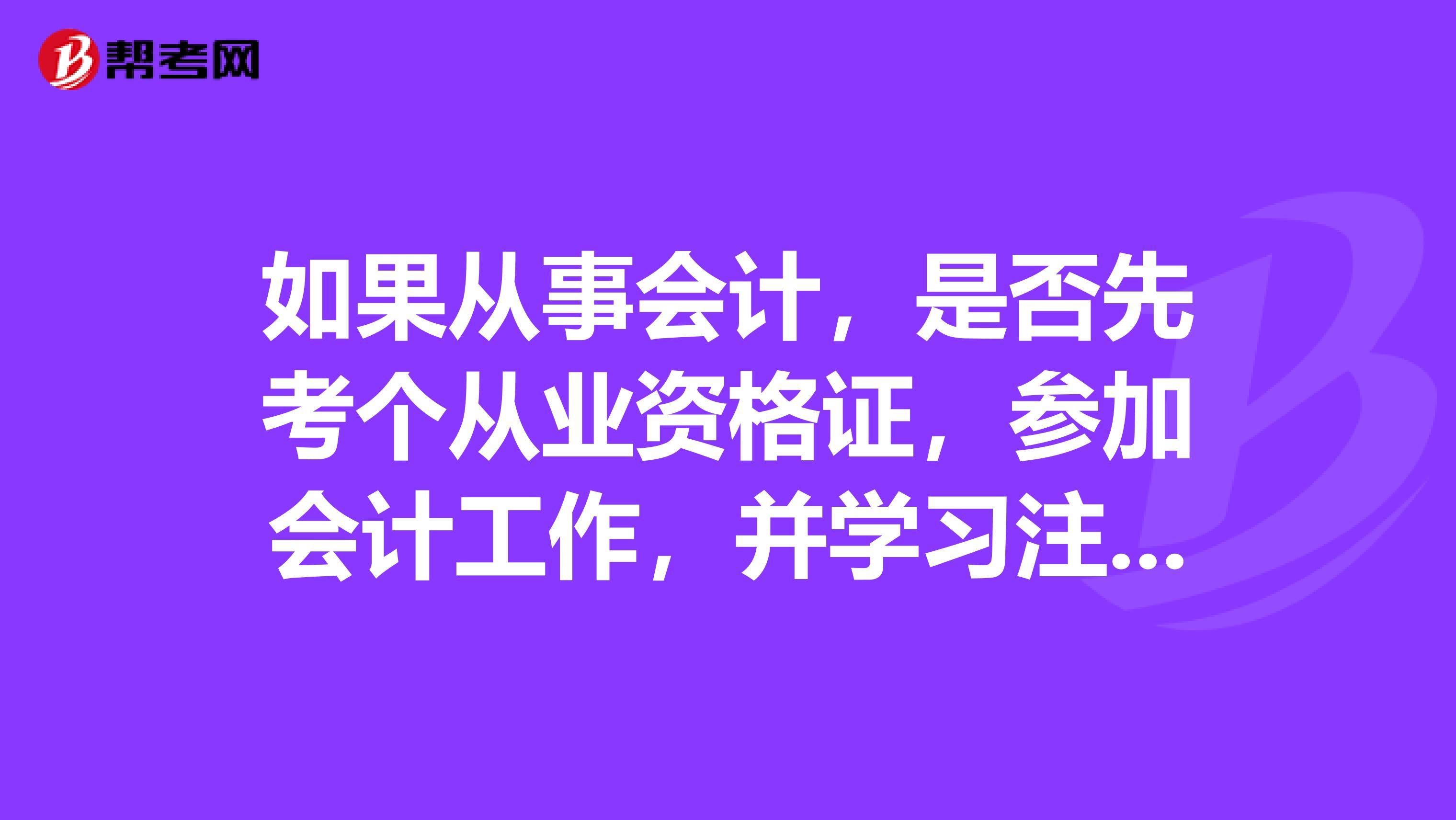 如果从事会计，是否先考个从业资格证，参加会计工作，并学习注会这样对未来是否好些？学习注会，需要从哪些科目学起？零基础的。怎么报科目较好？求大神指导，谢谢！.