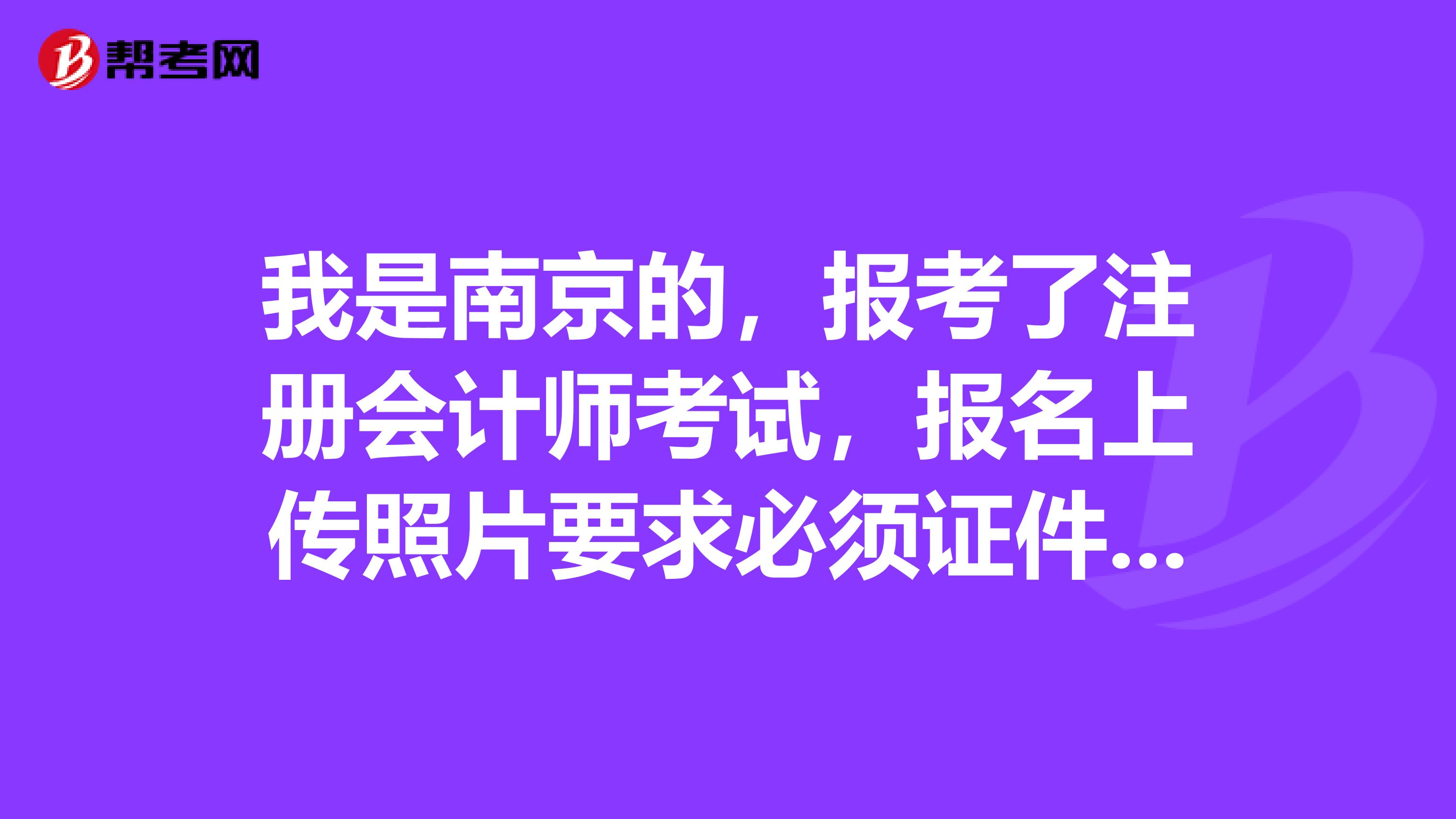 我是南京的,报考了注册会计师考试,报名上传照片要求必须证件照么?
