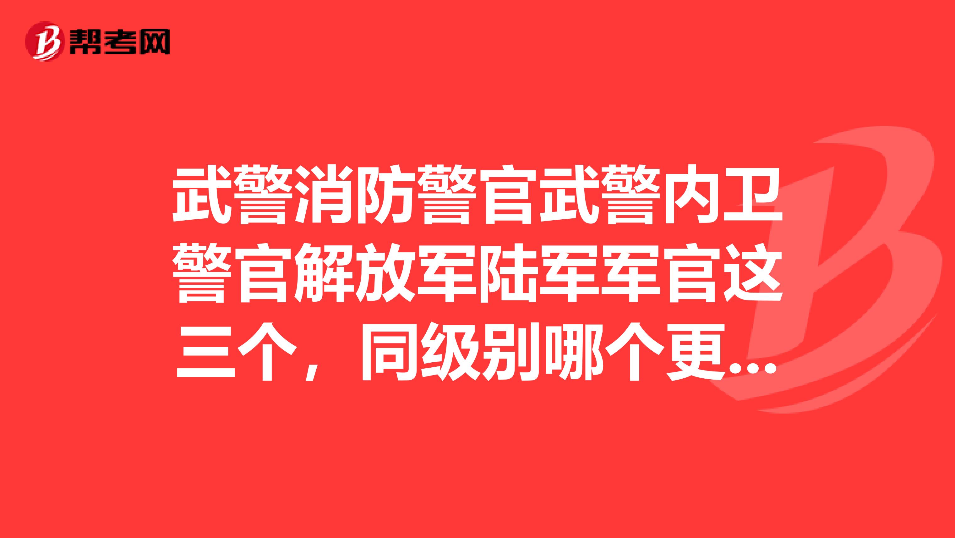 武警消防警官武警内卫警官解放军陆军军官这三个,同级别哪个更有权势?如果在市内发生冲突,哪个强