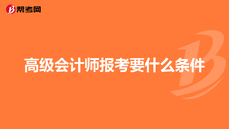 高级会计师报考要什么条件