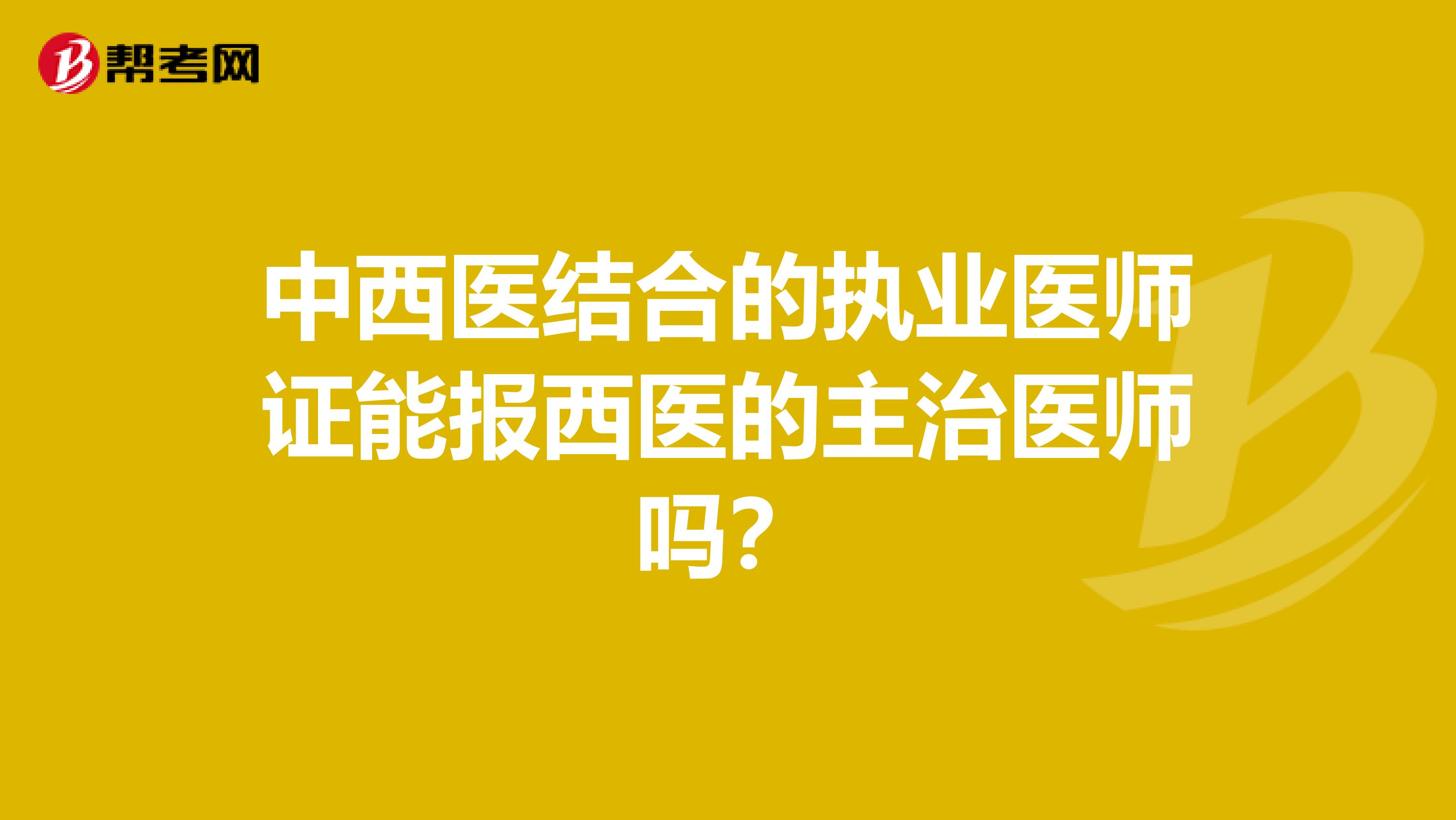中西医结合的执业医师证能报西医的主治医师吗？