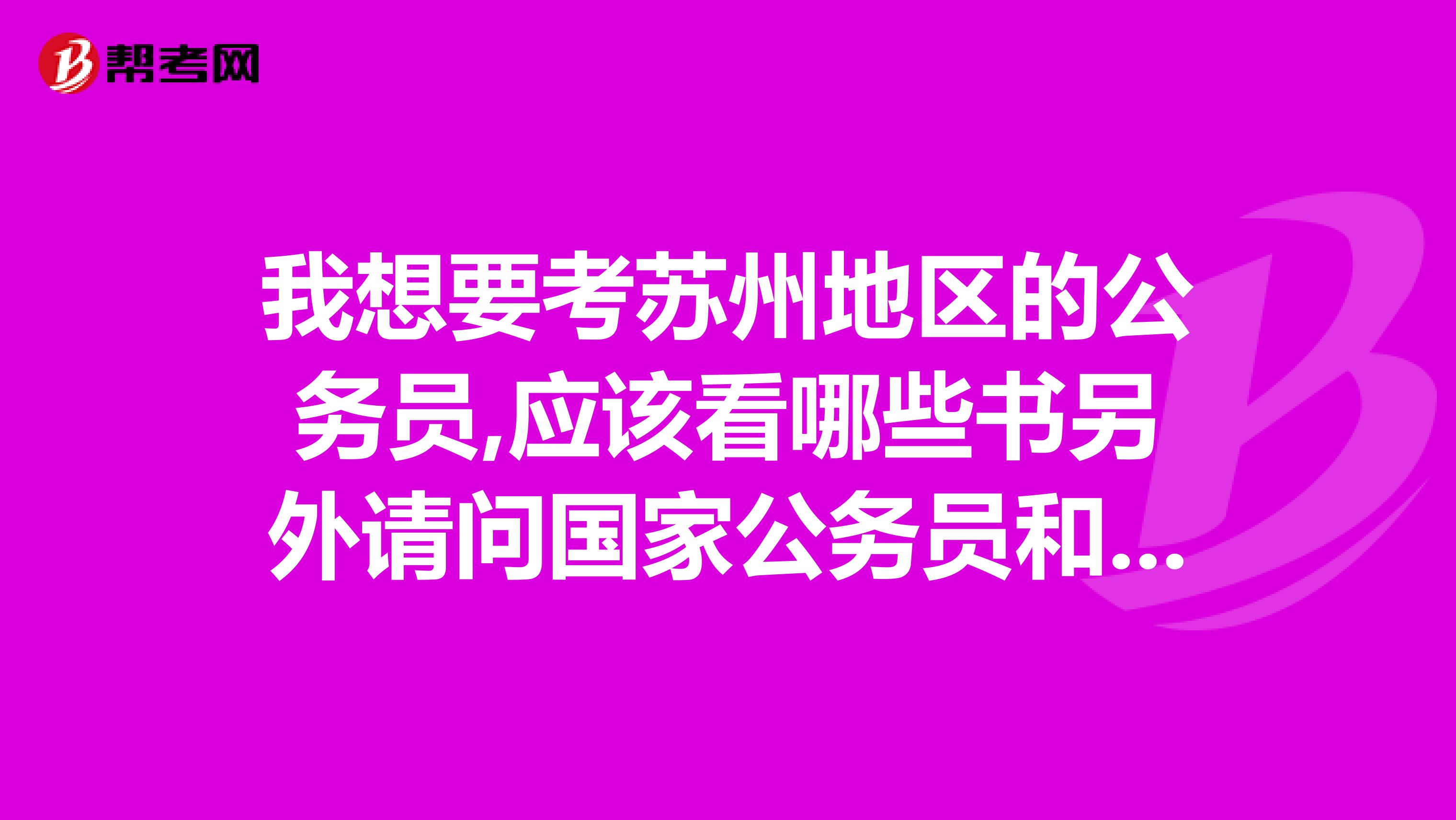 我想要考苏州地区的公务员,应该看哪些书另外请问国家公务员和地方公务员有什么区别我应该选哪个呢