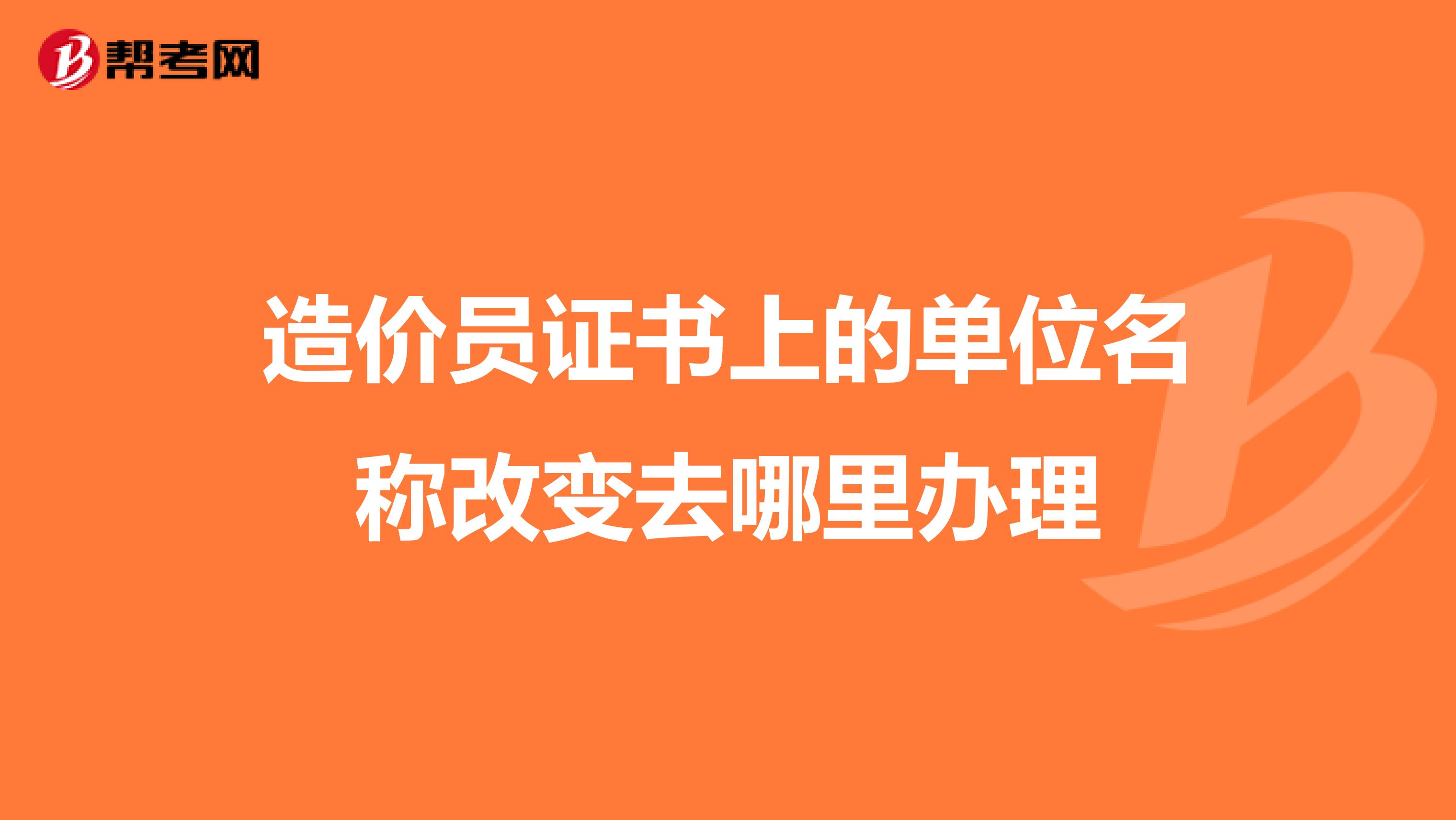 造价员证书上的单位名称改变去哪里办理