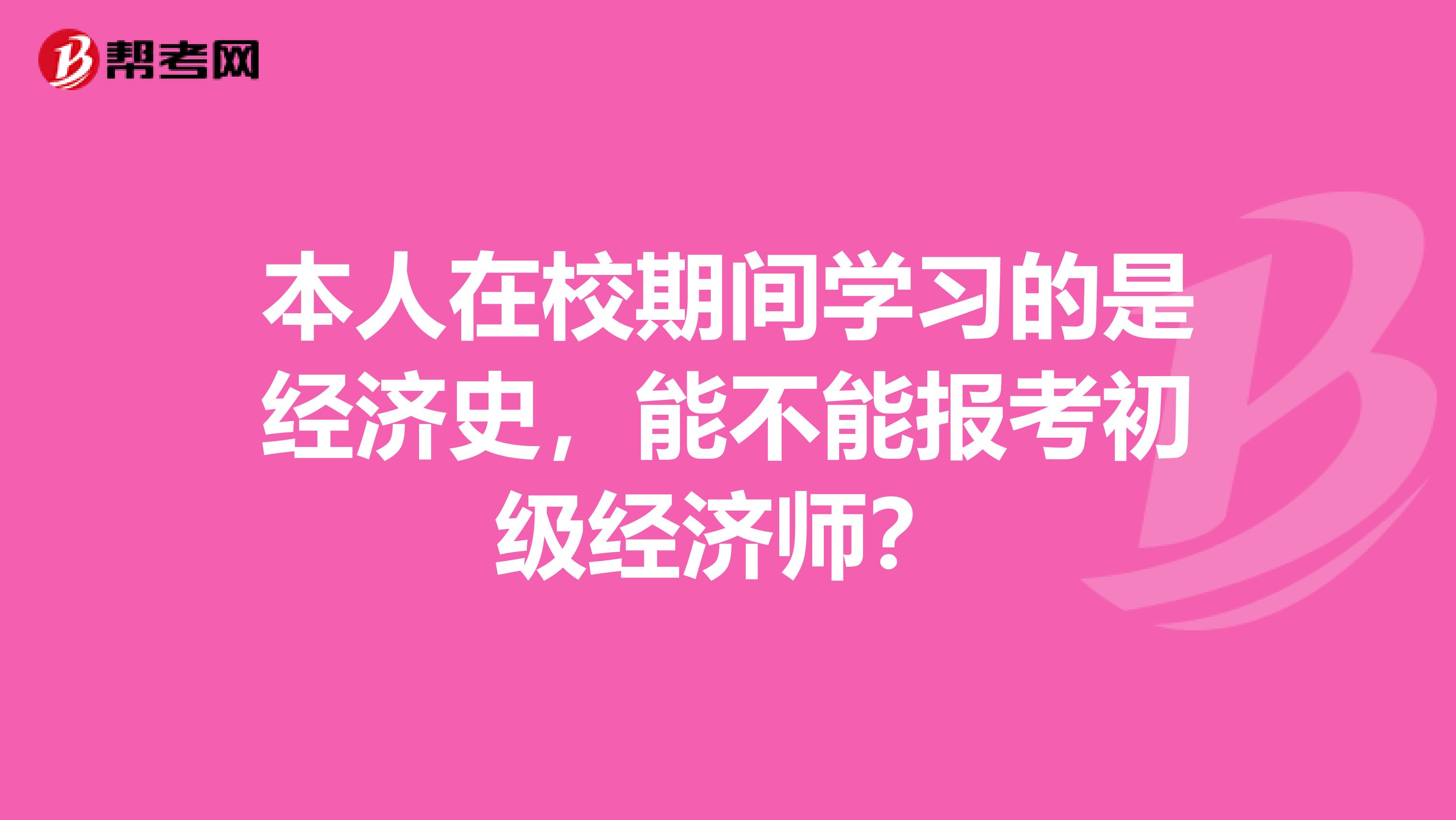 本人在校期间学习的是经济史,能不能报考初级经济师?