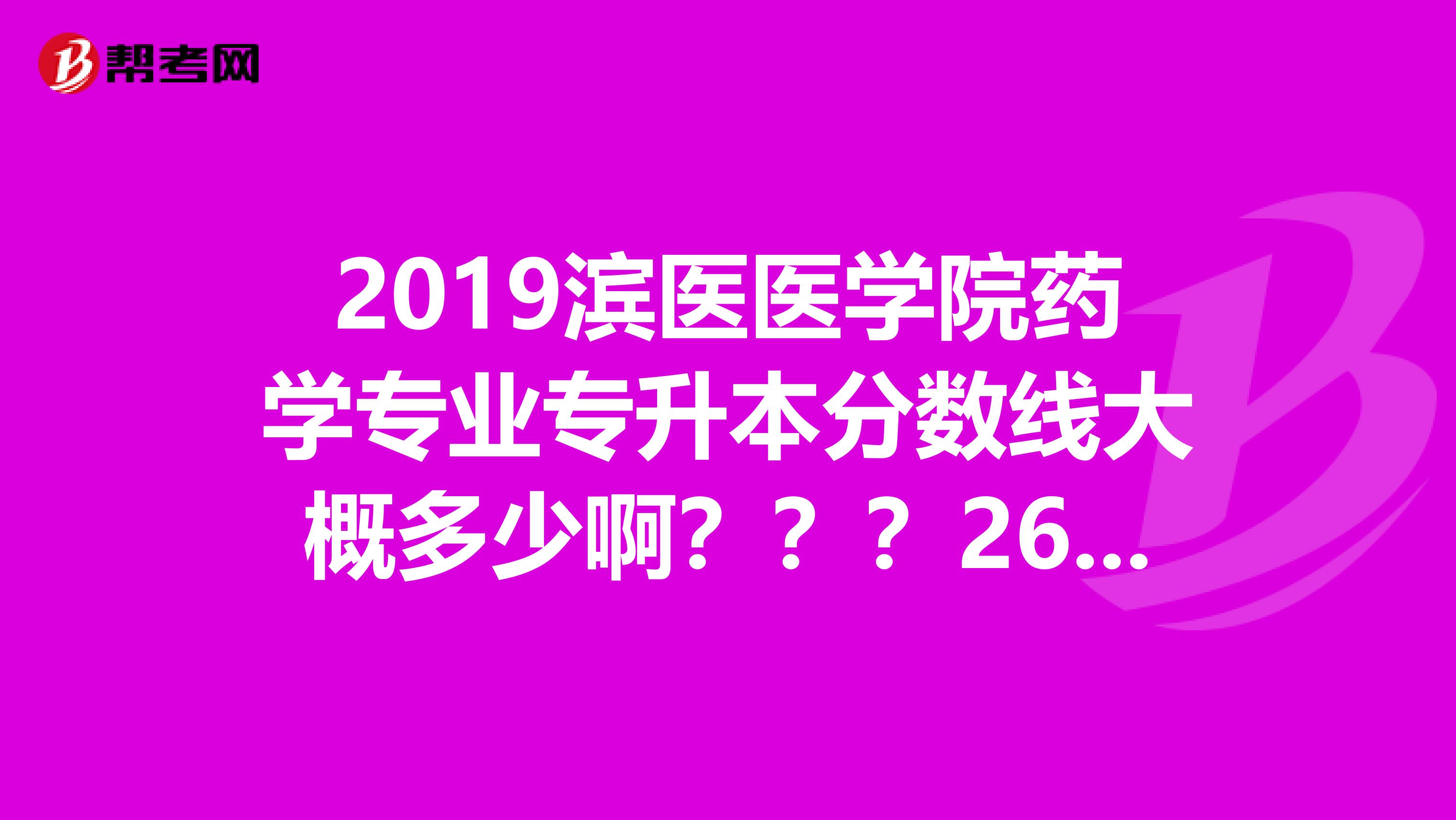 2019滨医医学院药学专业专升本分数线大概多少啊???260来分能不能进