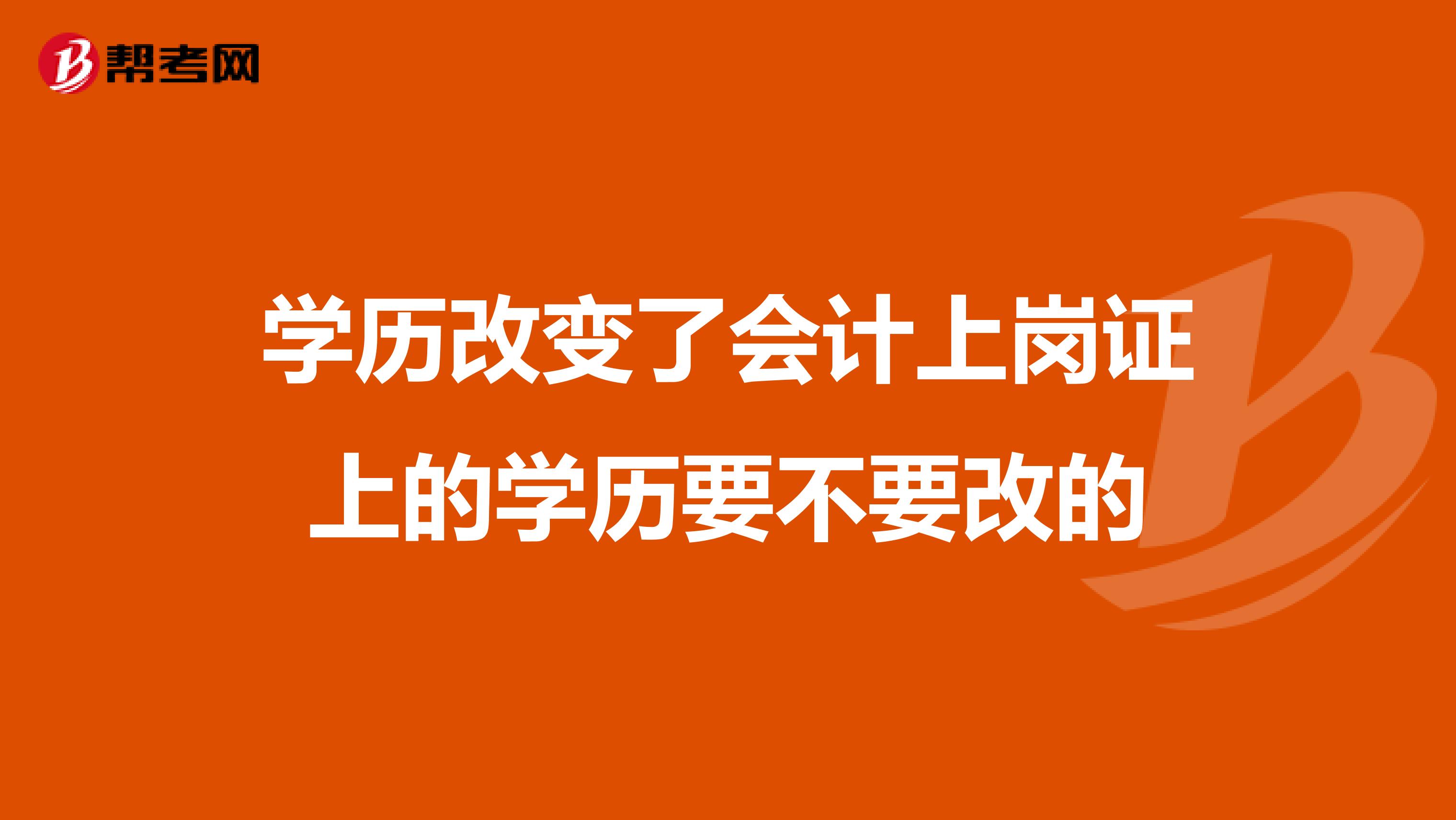 学历改变了会计上岗证上的学历要不要改的