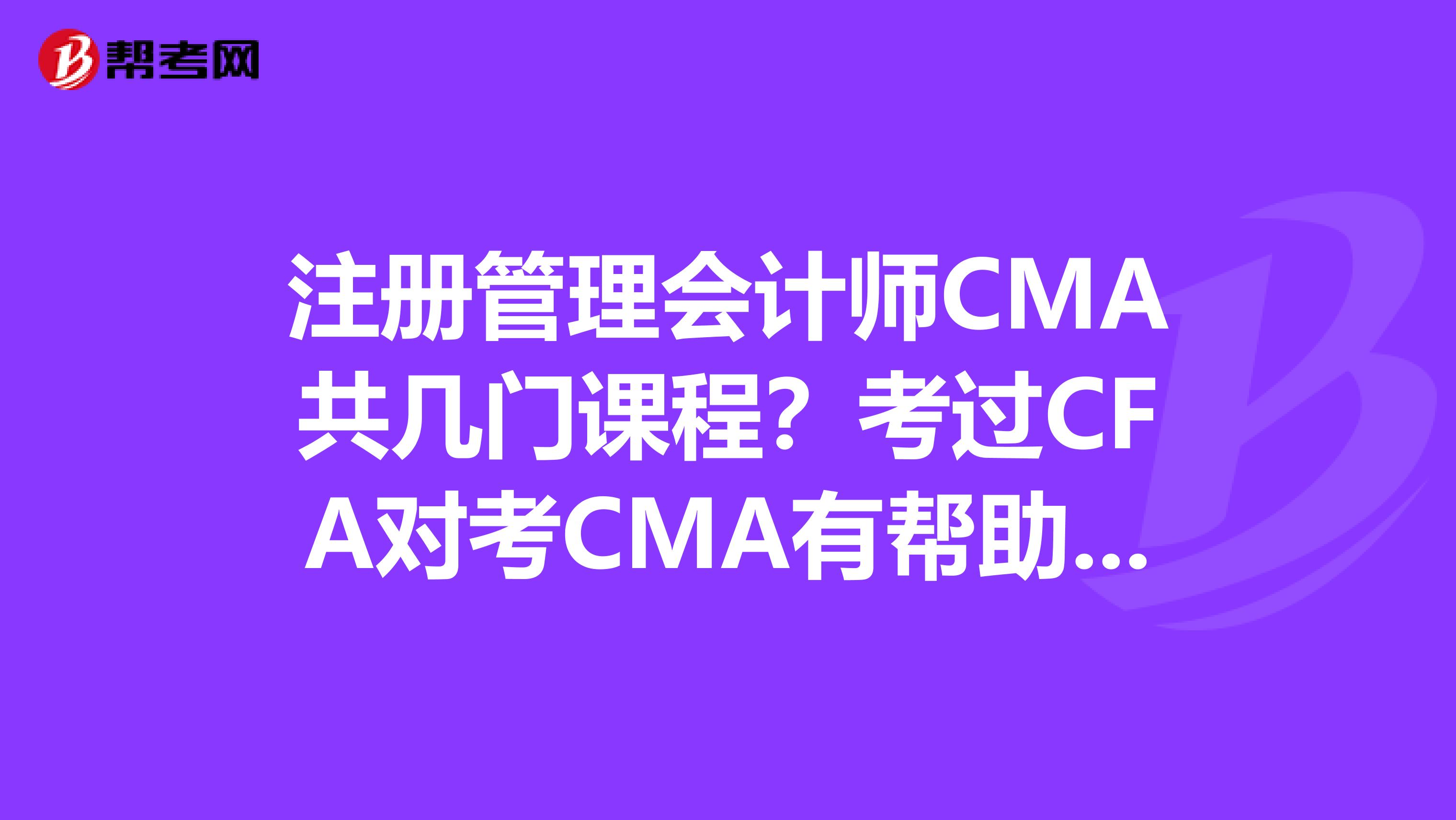 注冊管理會計師CMA共幾門課程？考過CFA對考CMA有幫助嗎？