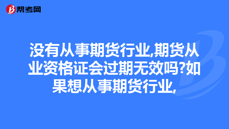 没有从事期货行业,期货从业资格证会过期无效吗?如果想从事期货行业,