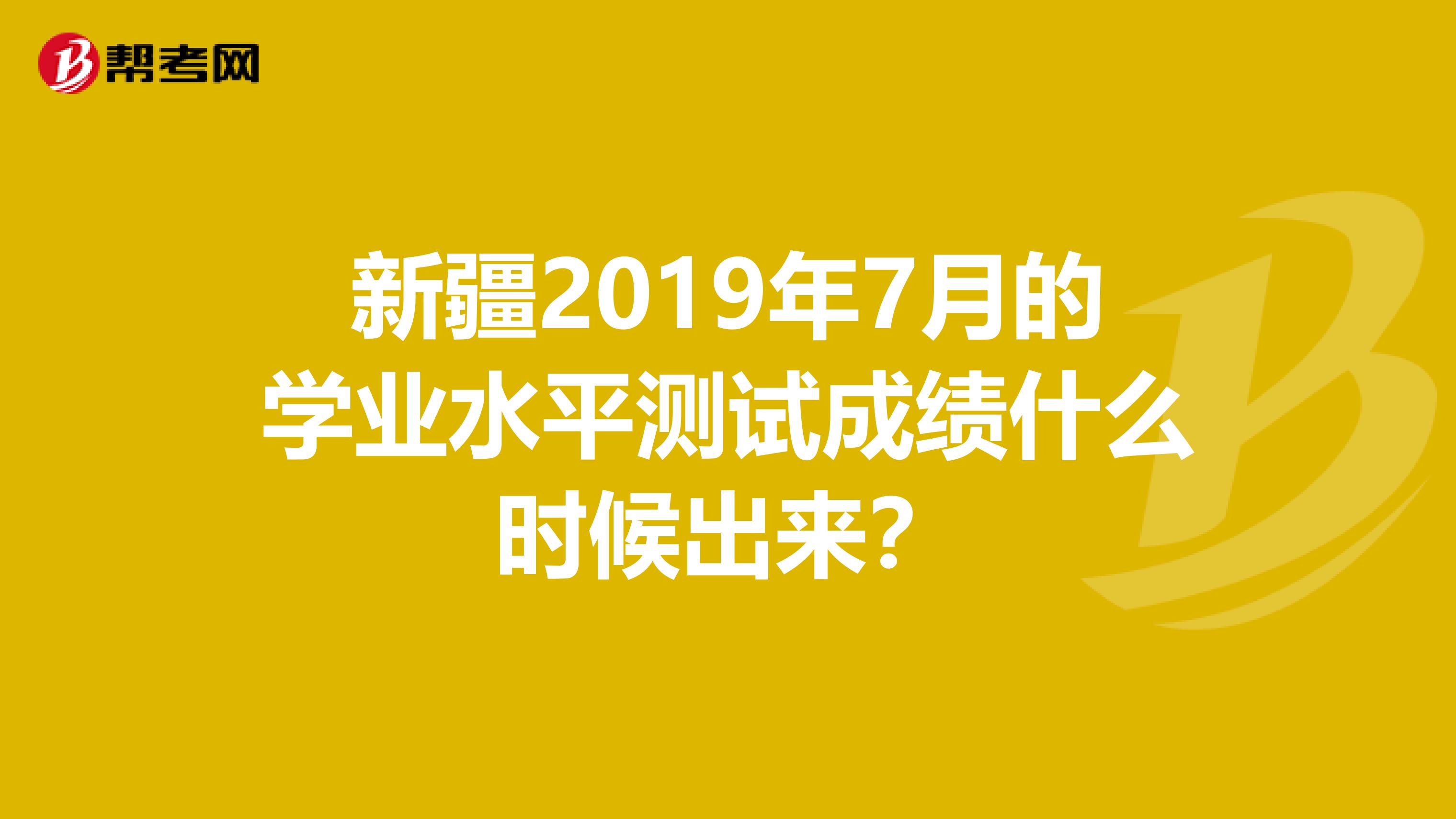 新疆2019年7月的学业水平测试成绩什么时候出来?